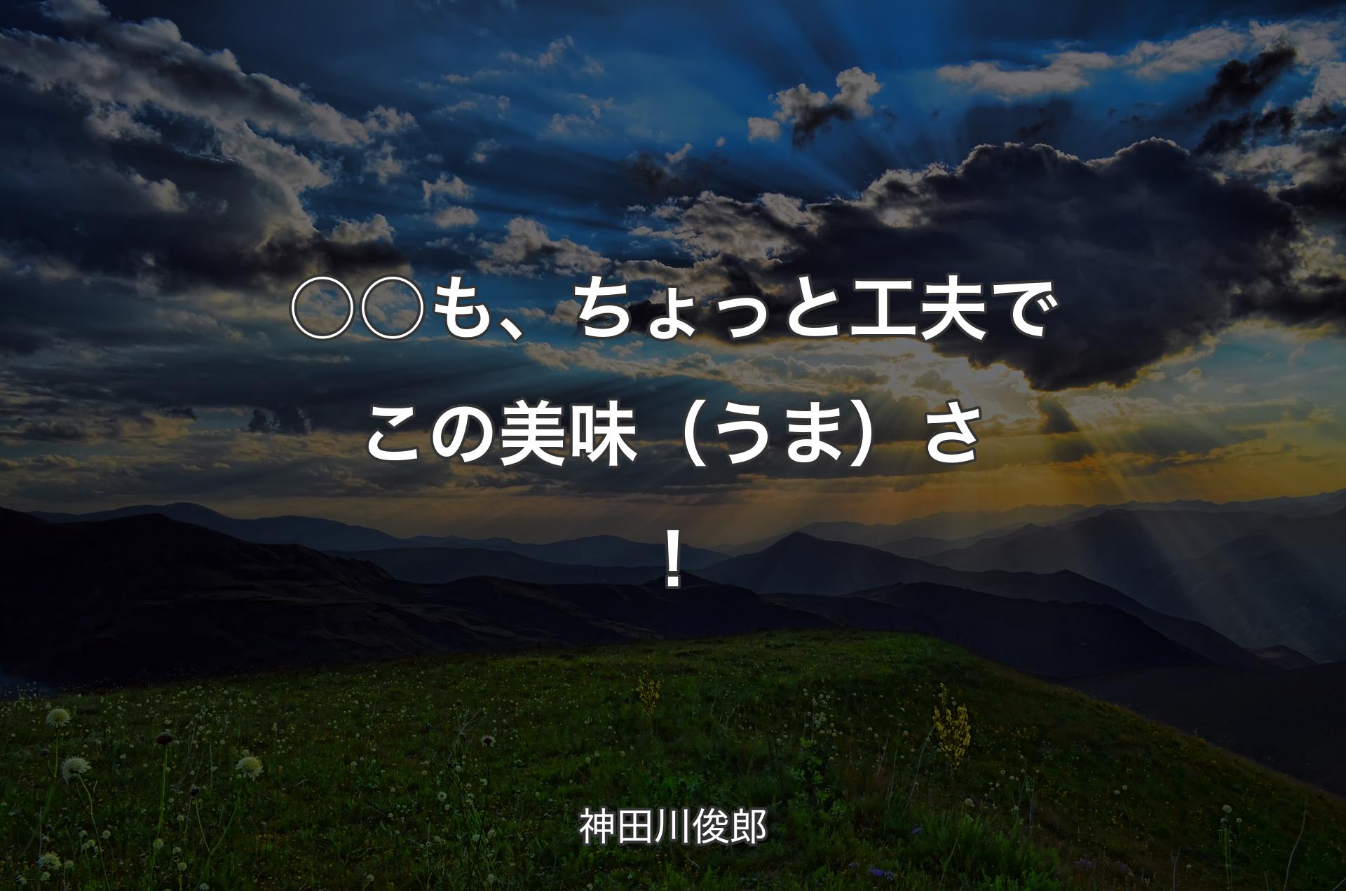 ○○も、ちょっと工夫でこの美味（うま）さ！ - 神田川俊郎