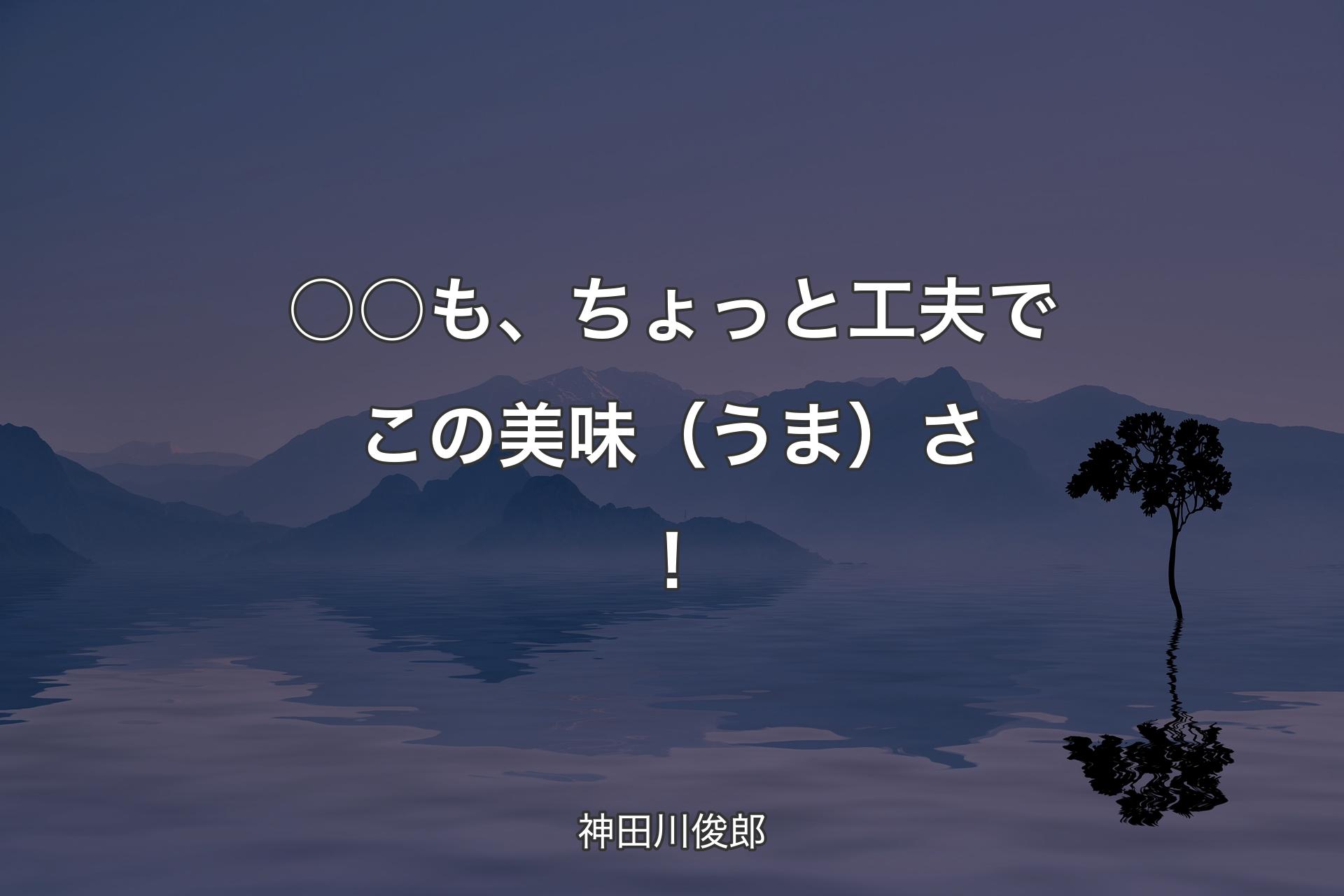 ○○も、ちょっと工夫でこの美味（うま）さ！ - 神田川俊郎