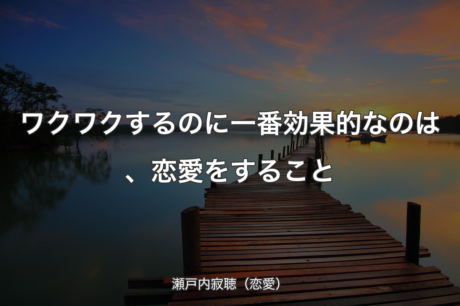 ワクワクするのに一番効果的なのは、恋愛をすること - 瀬戸内寂聴（恋愛）