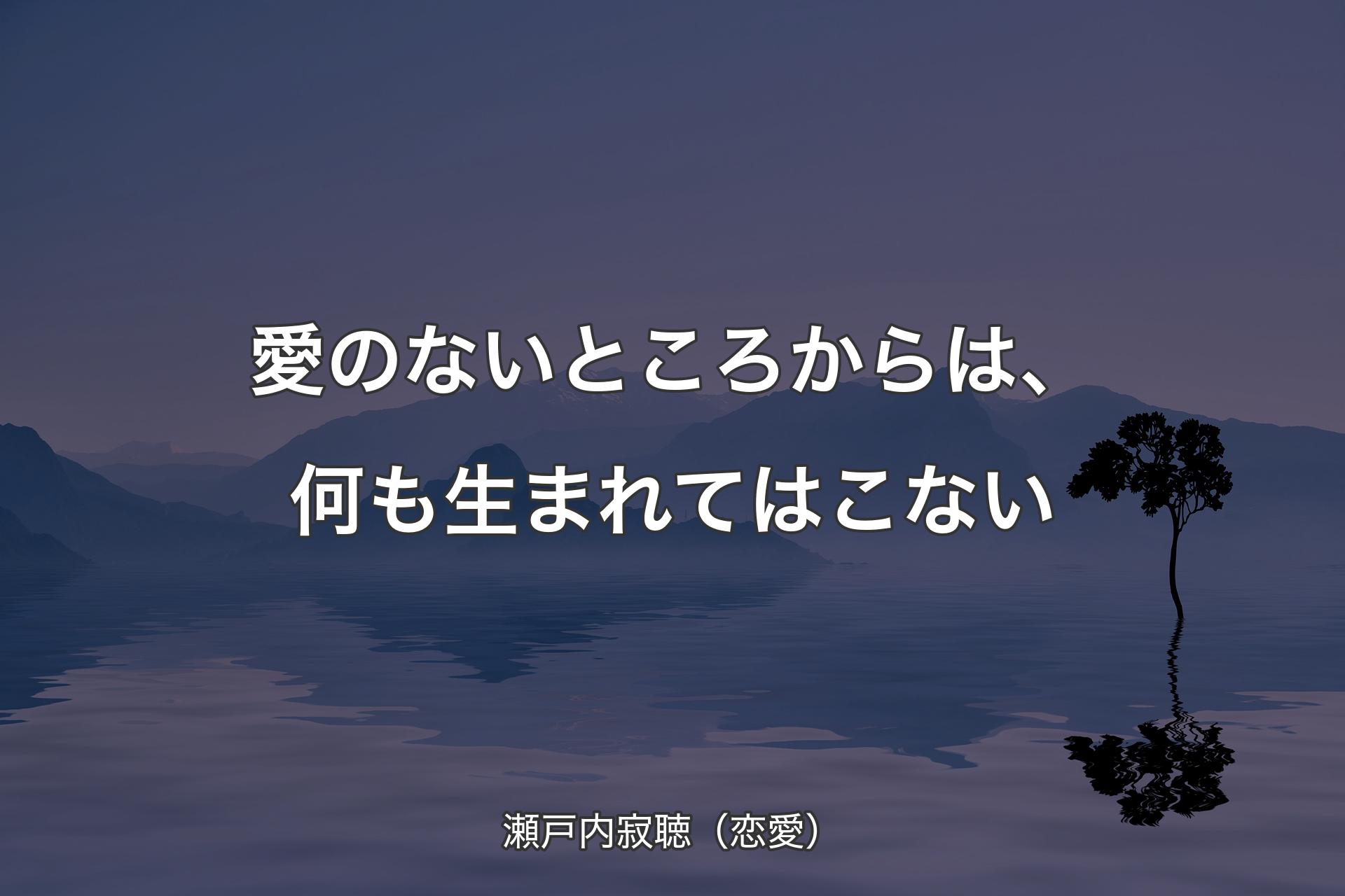 愛のないところからは、何も生まれてはこない - 瀬戸内寂聴（恋愛）