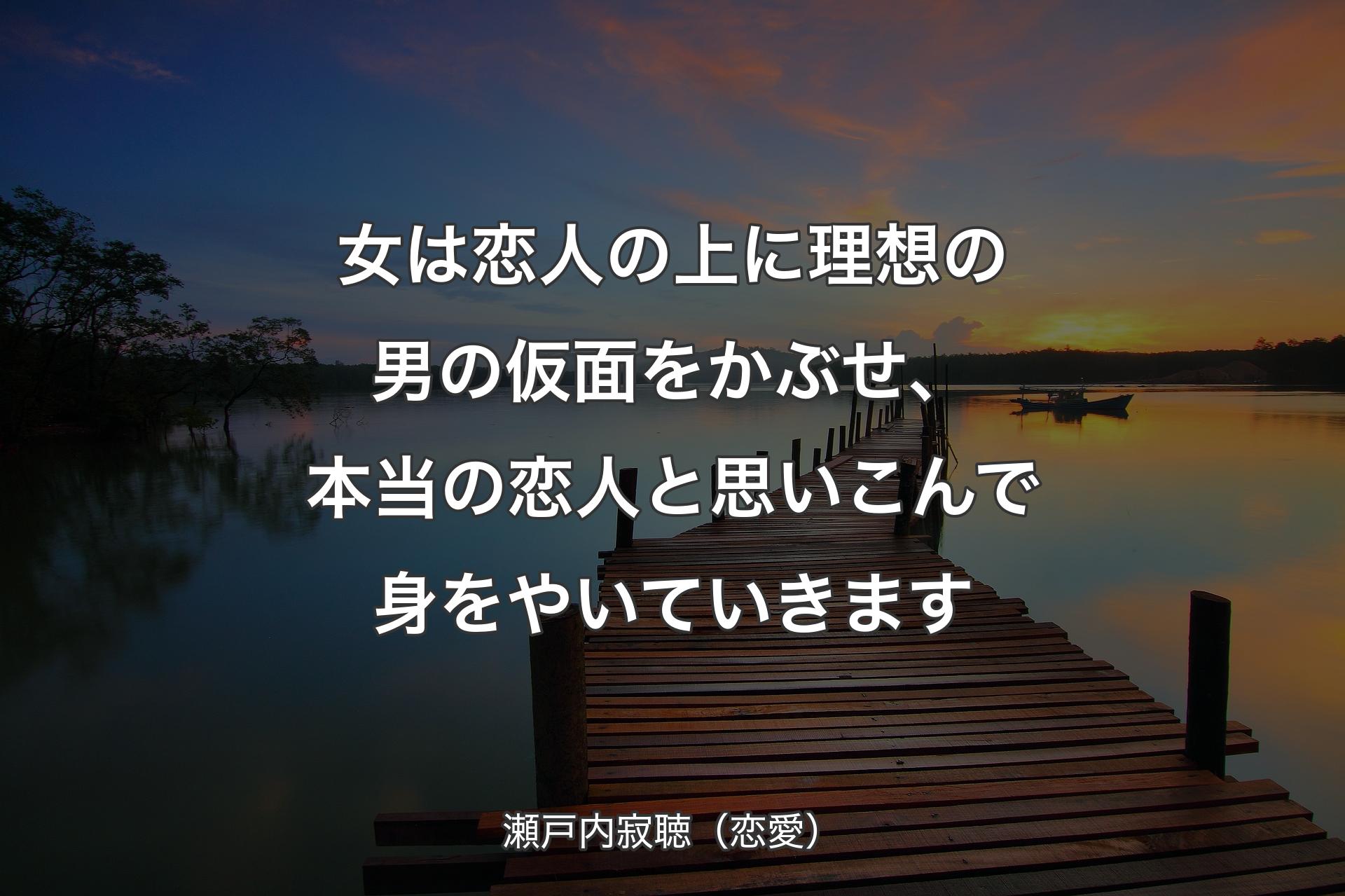 【背景3】女は恋人の上に�理想の男の仮面をかぶせ、本当の恋人と思いこんで身をやいていきます - 瀬戸内寂聴（恋愛）