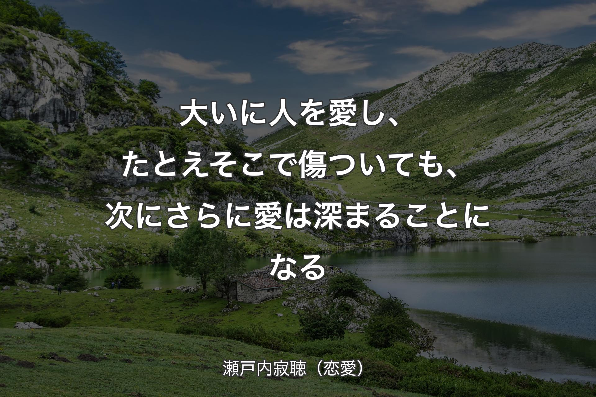 【背景1】大いに人を愛し、たとえそこで傷ついても、次にさらに愛は深まることになる - 瀬戸内寂聴（恋愛）