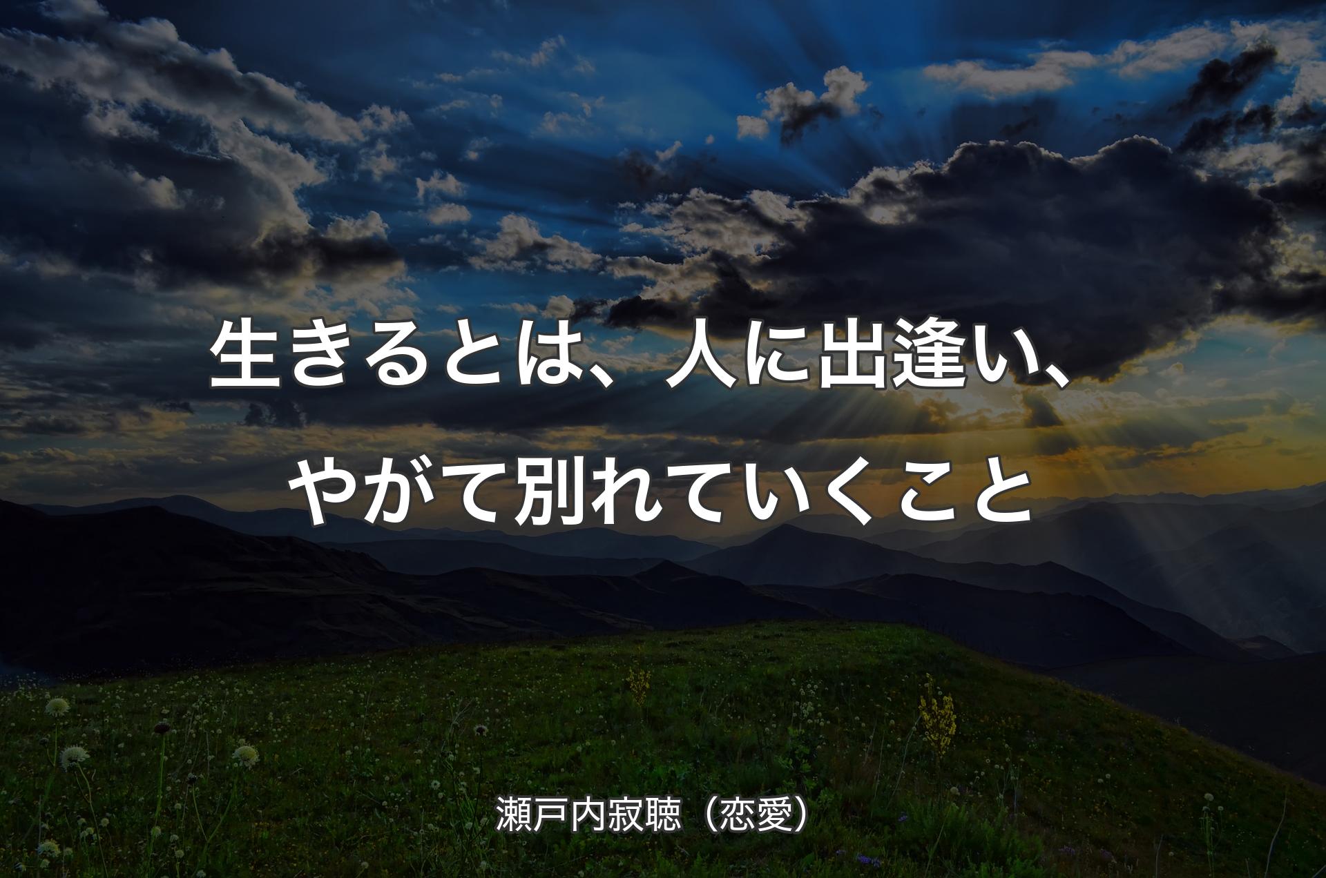 生きるとは、人に出逢い、やがて別れていくこと - 瀬戸内寂聴（恋愛）