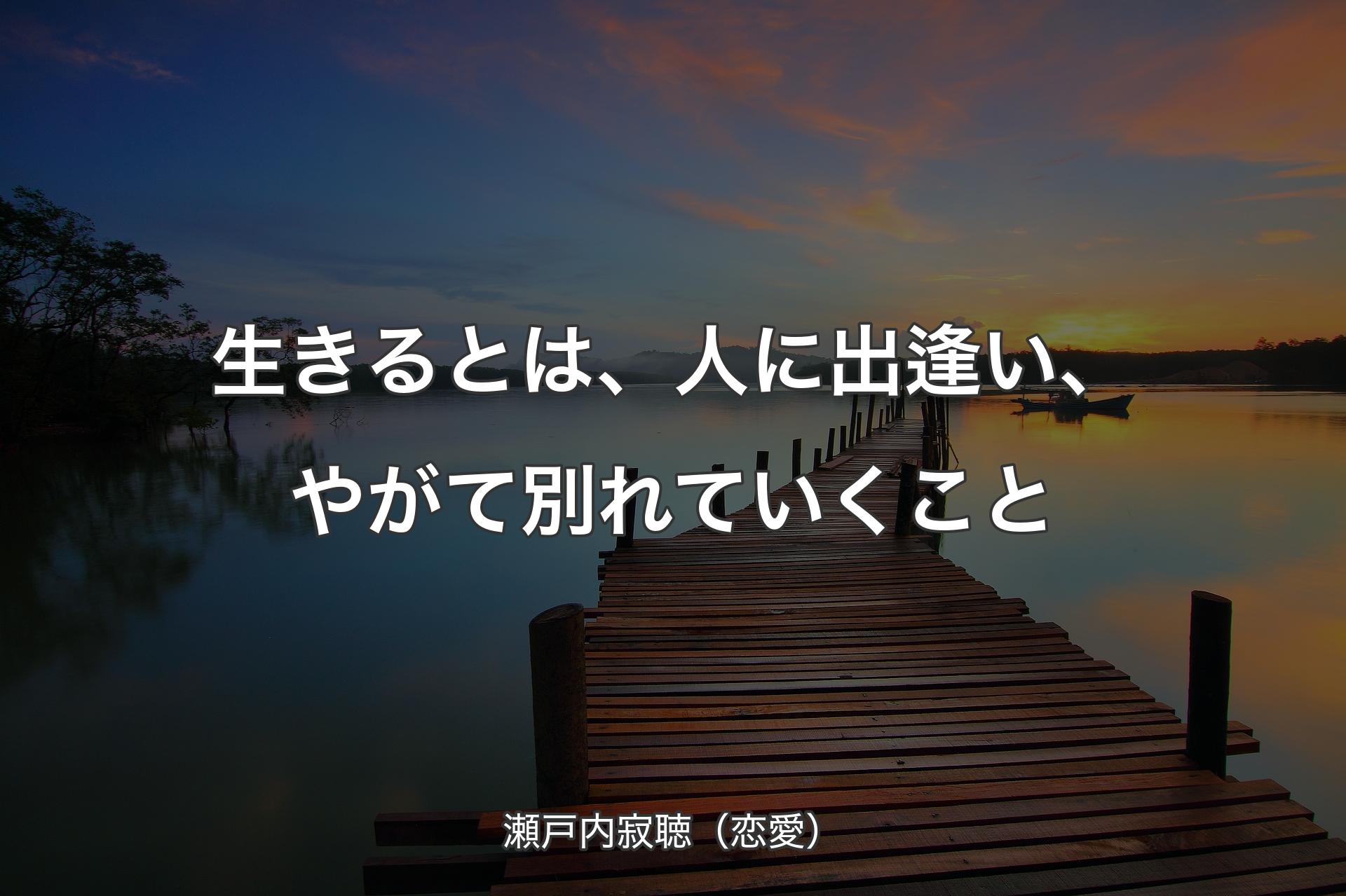 生きるとは、人に出逢い、やがて別れていくこと - 瀬戸内寂聴（恋愛）