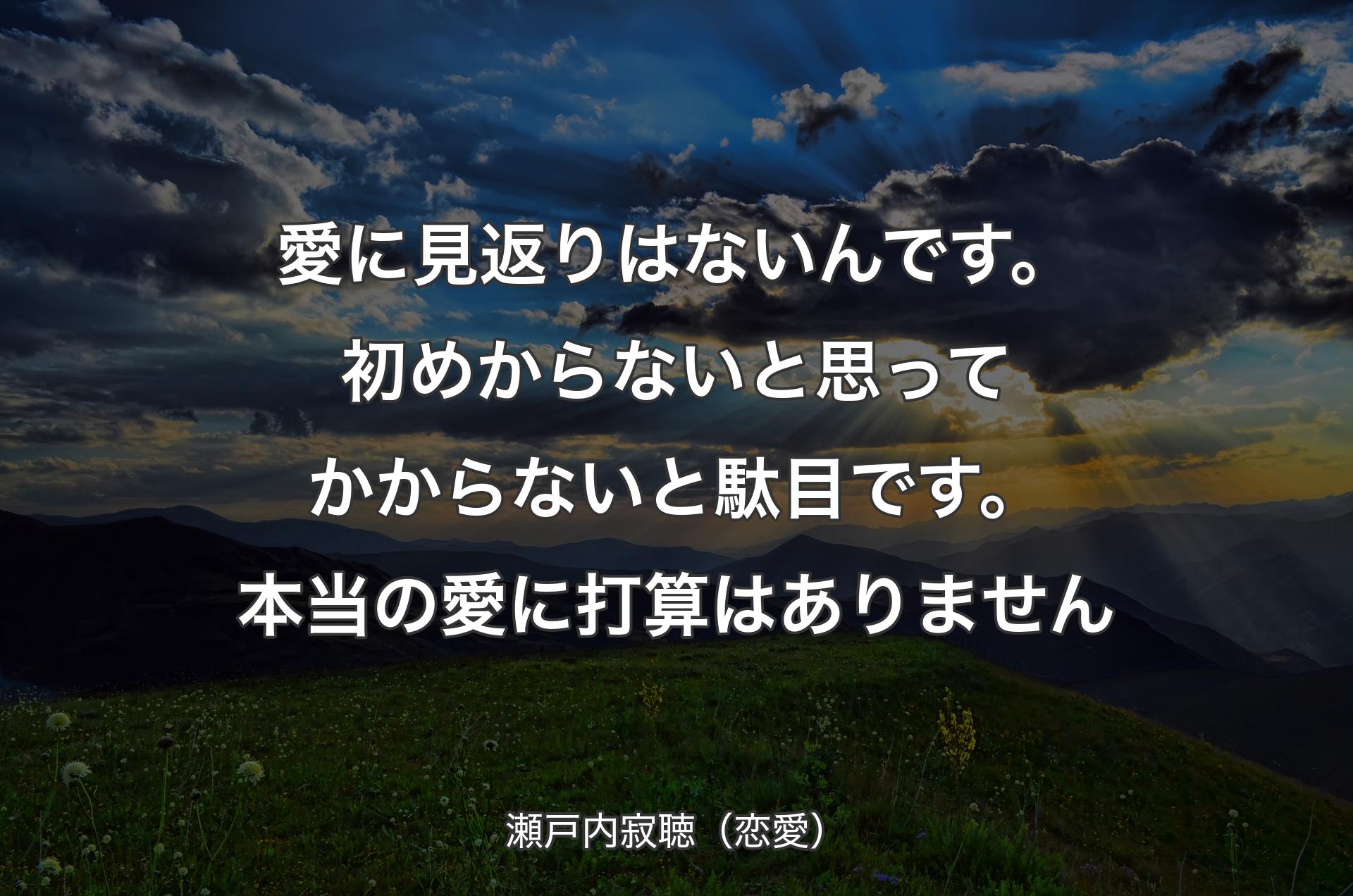 愛に見返りはないんです。初めからないと思ってかからないと駄目です。本当の愛に打算はありません - 瀬戸内寂聴（恋愛）