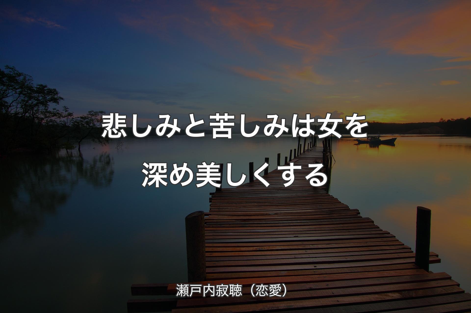 悲しみと苦しみは女を深め美しくする - 瀬戸内寂聴（恋愛）