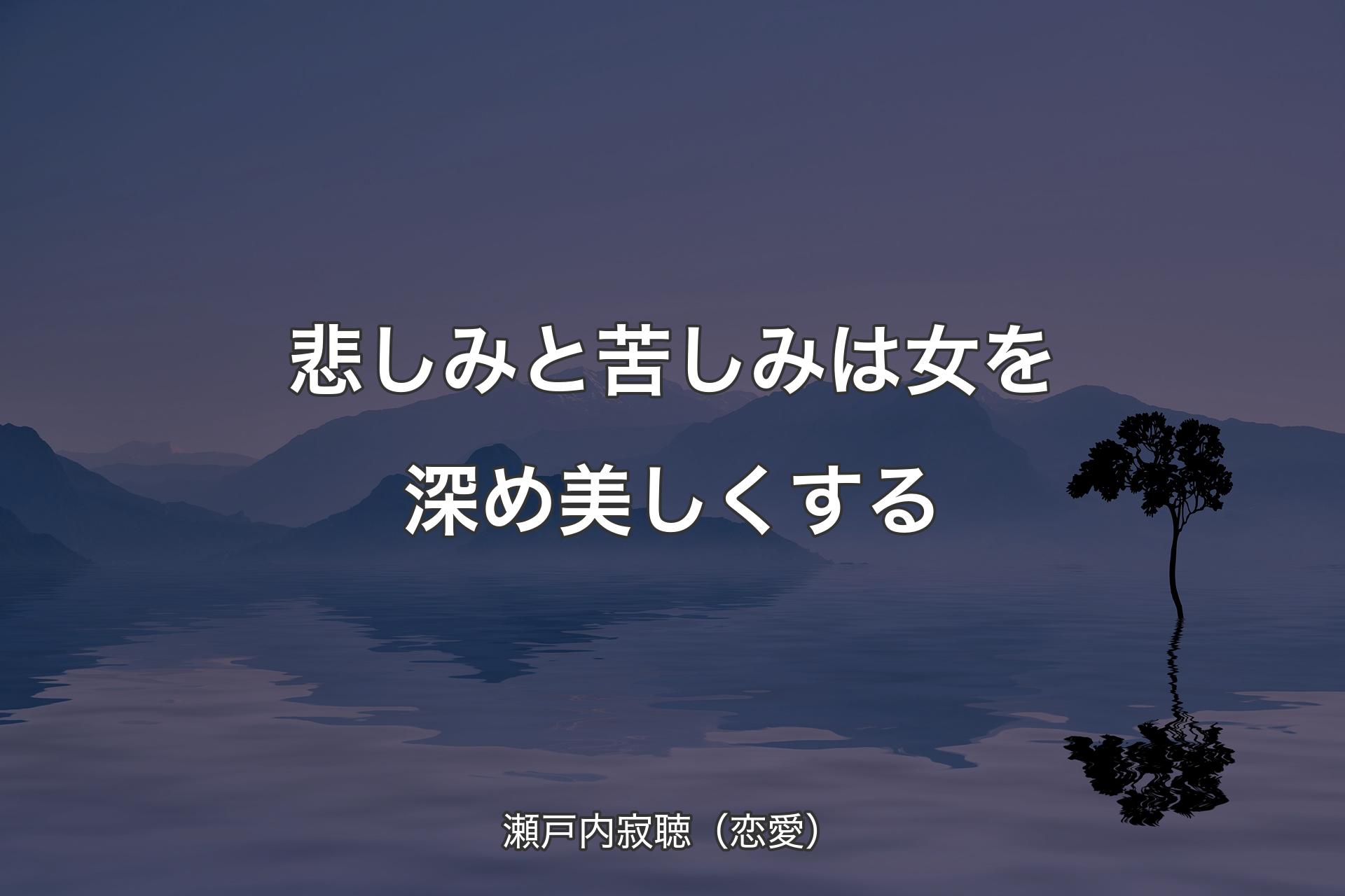 悲しみと苦しみは女を深め美しくする - 瀬戸内寂聴（恋愛）