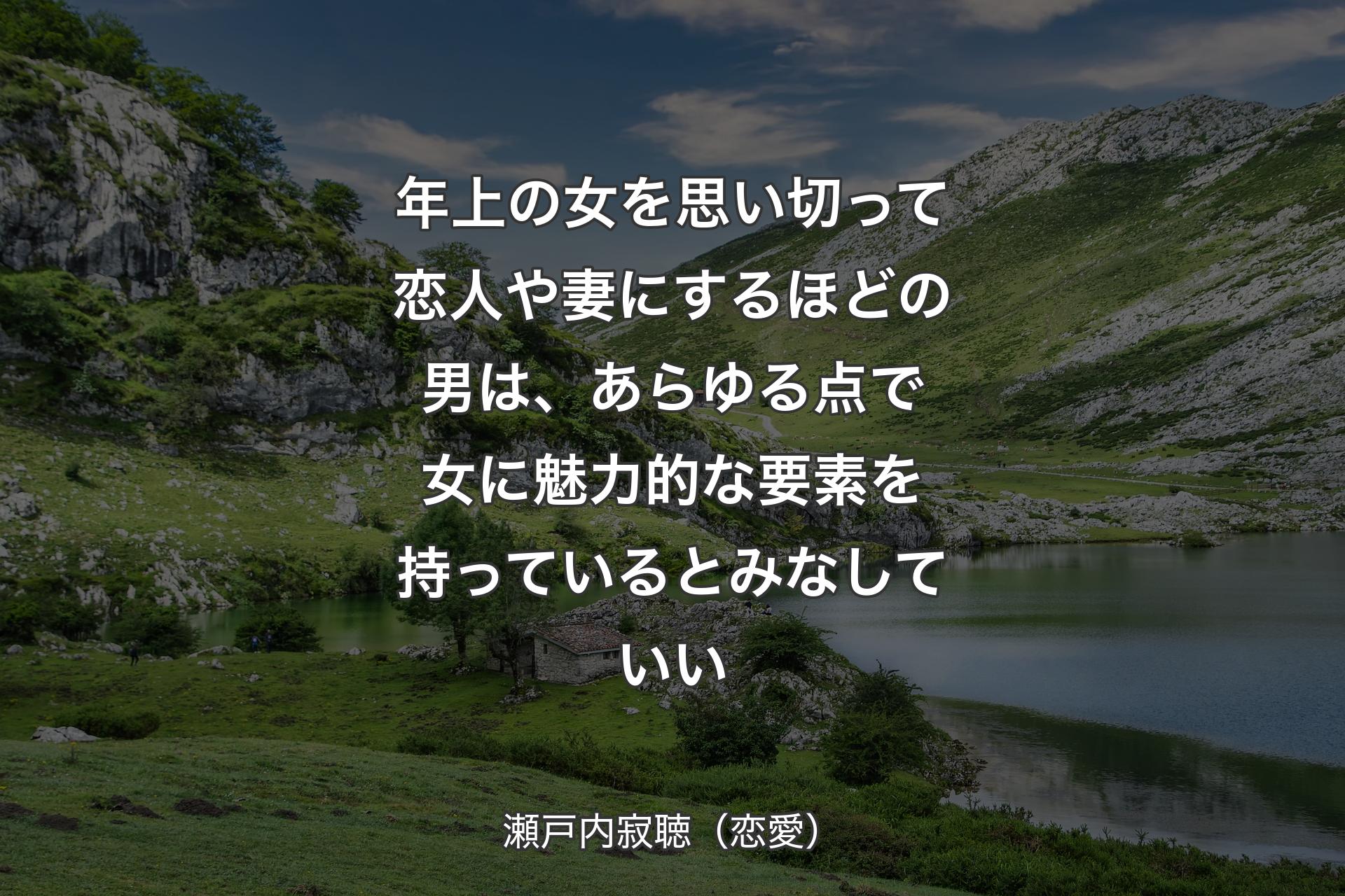 年上の女を思い切って恋人や妻にするほどの男は、あらゆる点で女に魅力的な要素を持っているとみなしていい - 瀬戸内寂聴（恋愛）