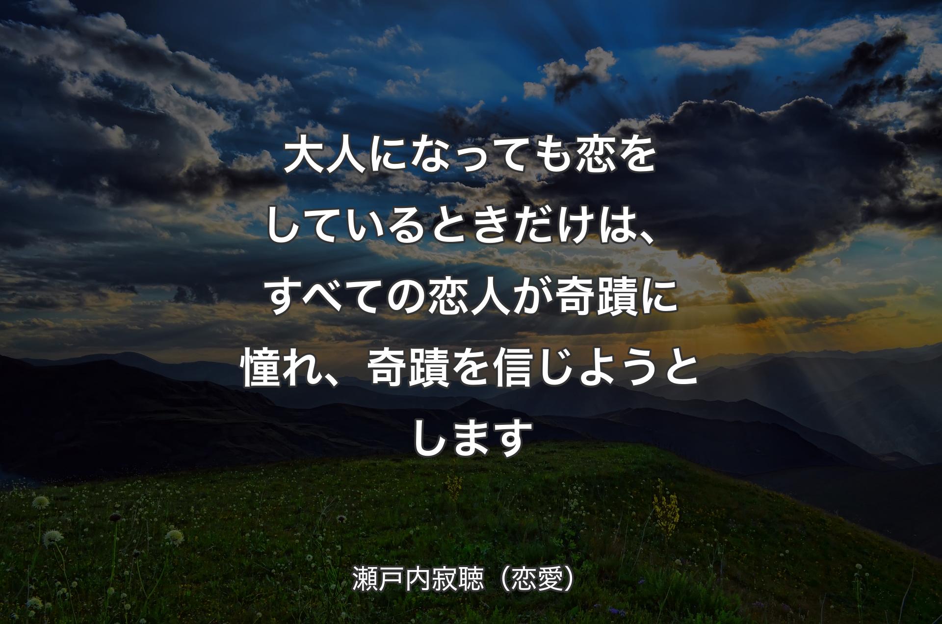 大人になっても恋をしているときだけは、すべての恋人が奇蹟に憧れ、奇蹟を信じようとします - 瀬戸内寂聴（恋愛）