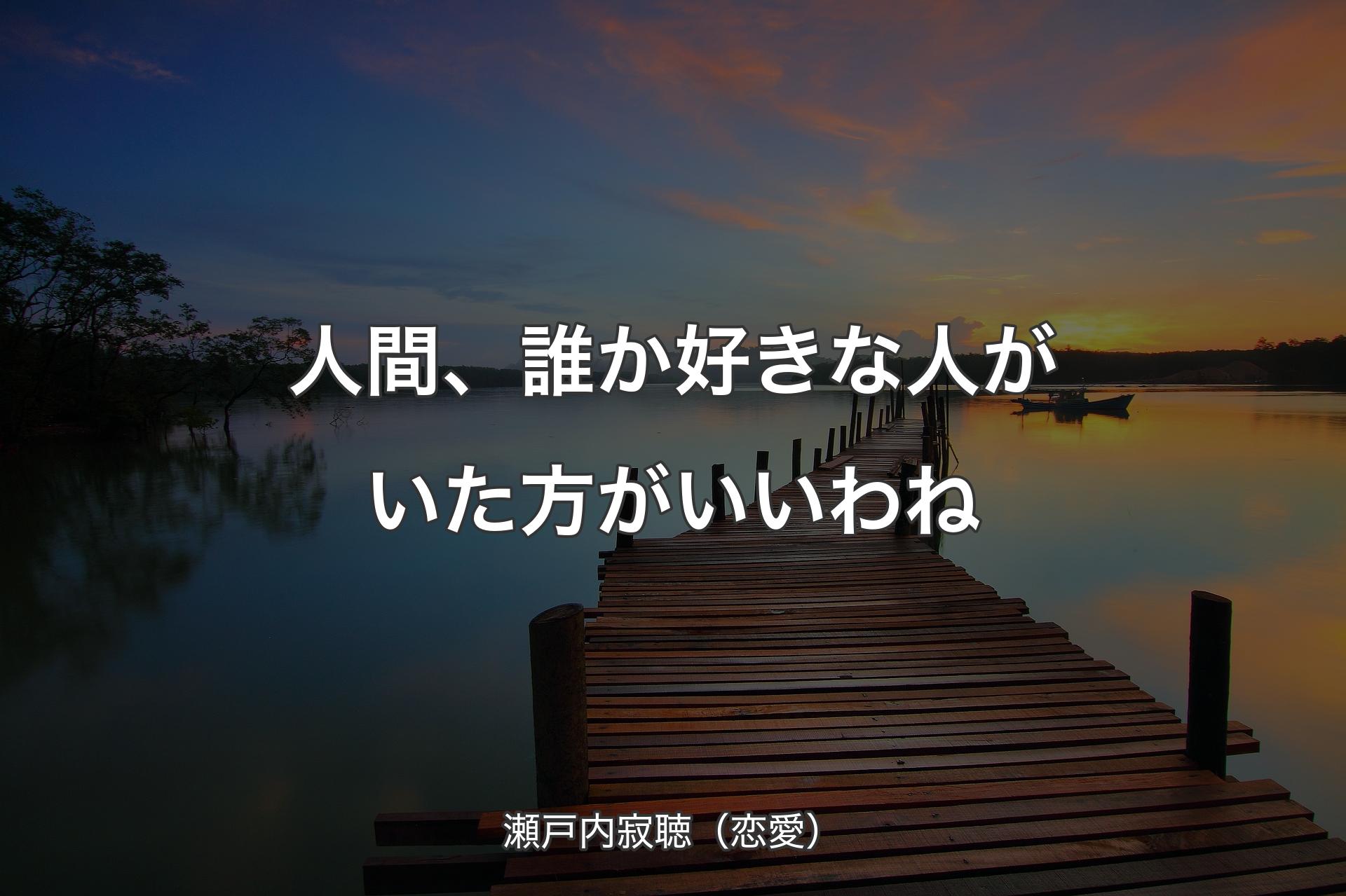 【背景3】人間、誰か好きな人がいた方がいいわね - 瀬戸内寂聴（恋愛）