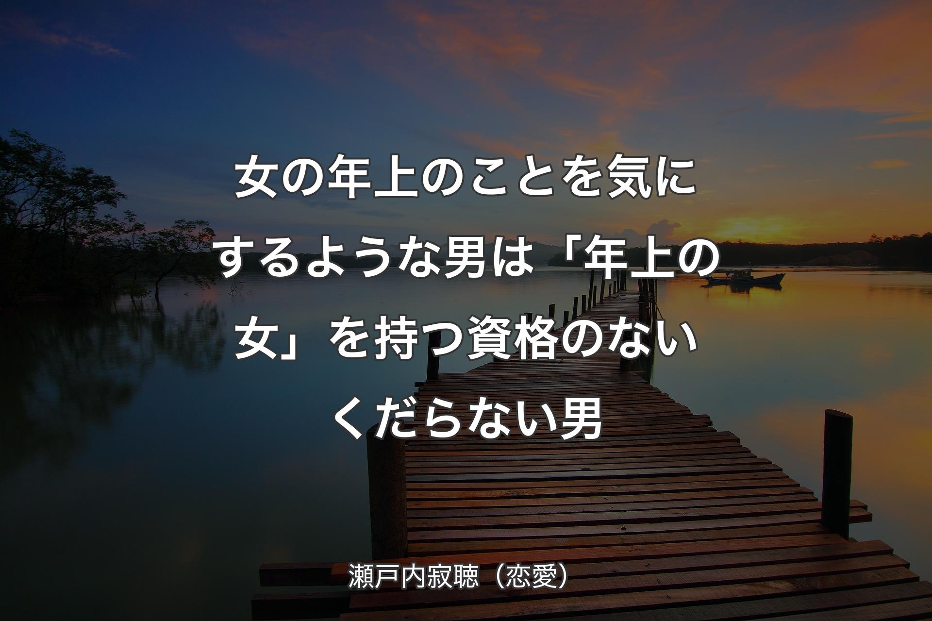 【背景3】女の年上のことを気にするような男は�「年上の女」を持つ資格のないくだらない男 - 瀬戸内寂聴（恋愛）