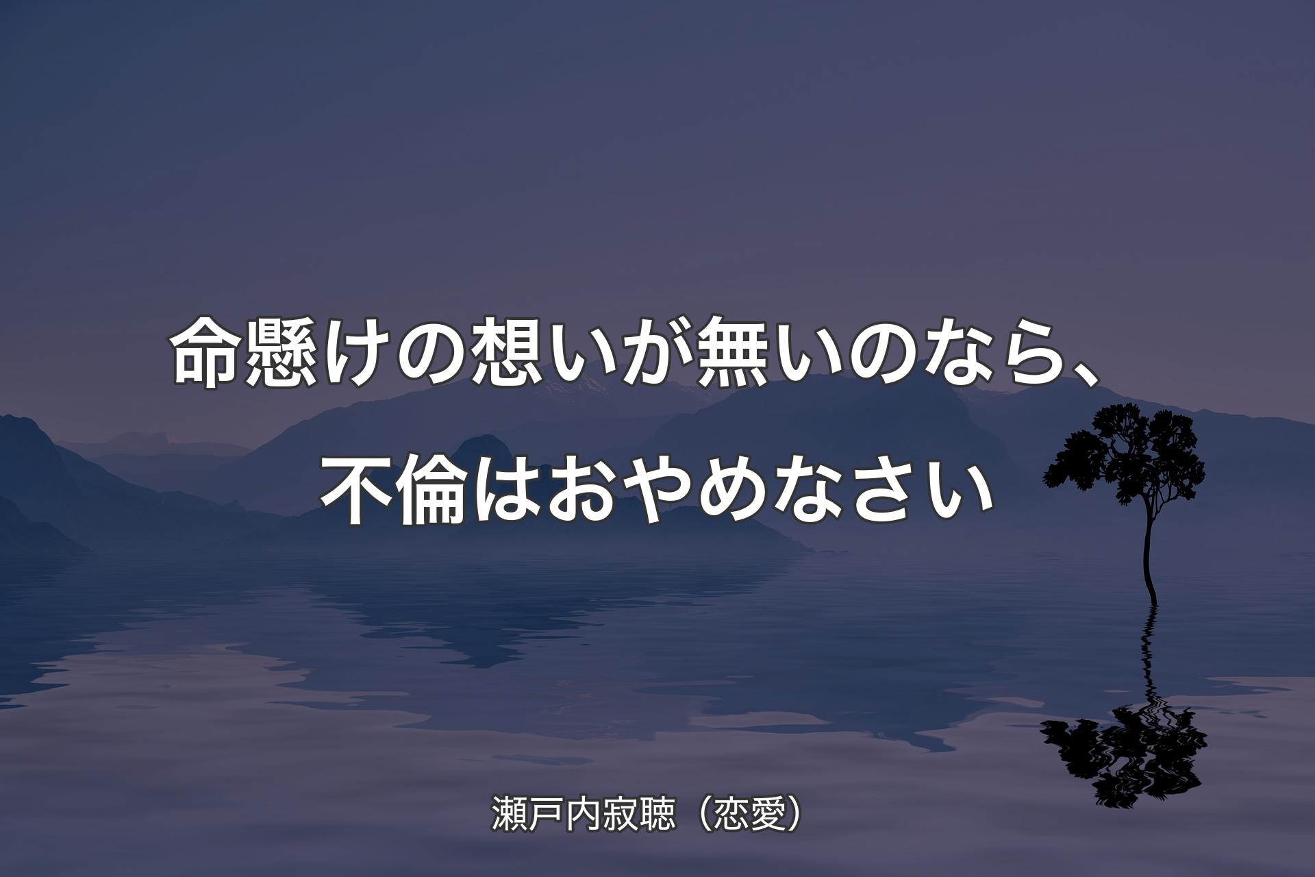 【背景4】命懸けの想いが無いのなら、�不倫はおやめなさい - 瀬戸内寂聴（恋愛）