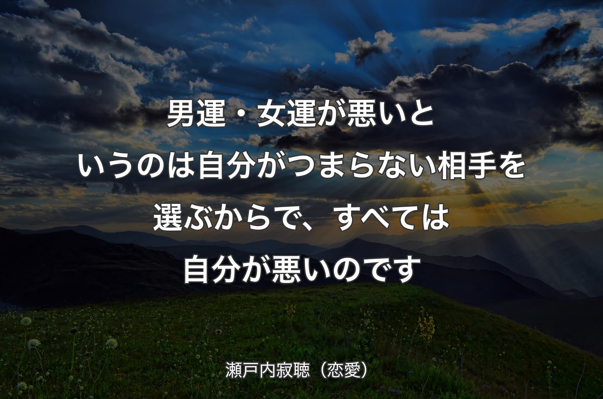 男運・女運が悪いというのは自分がつまらない相手を選ぶからで、すべては自分が悪いのです - 瀬戸内寂聴（恋愛）