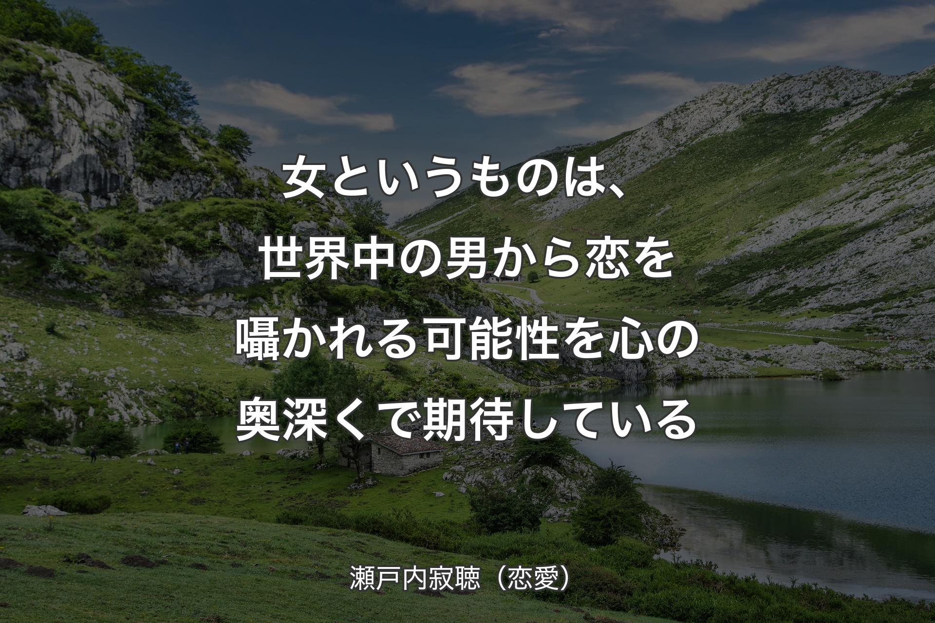 女というものは、世界中の男から恋を囁かれる可能性を心の奥深くで期待している - 瀬戸内寂聴（恋愛）