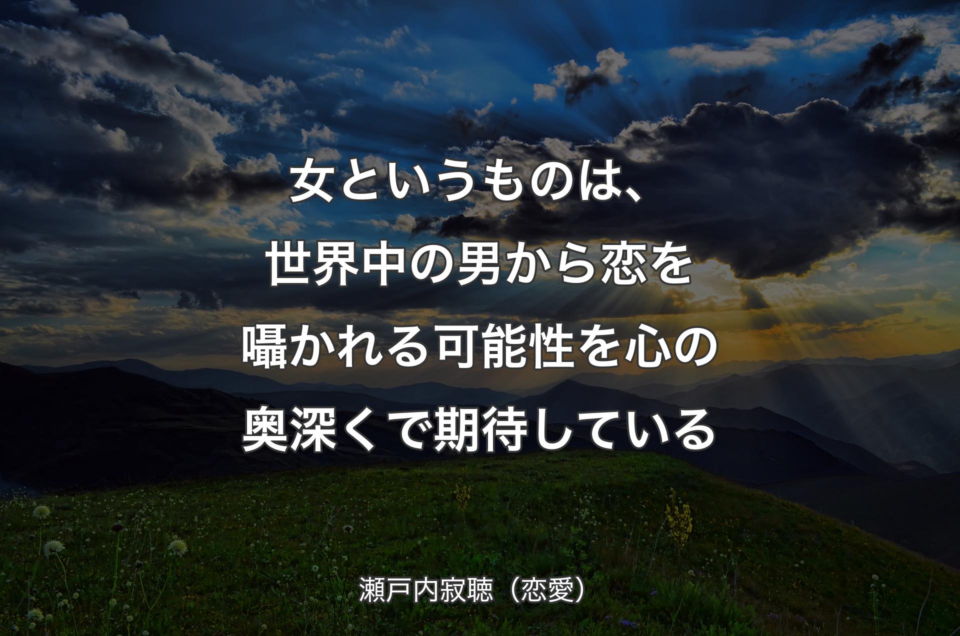 女というものは、世界中の男から恋を囁かれる可能性を心の奥深くで期待している - 瀬戸内寂聴（恋愛）