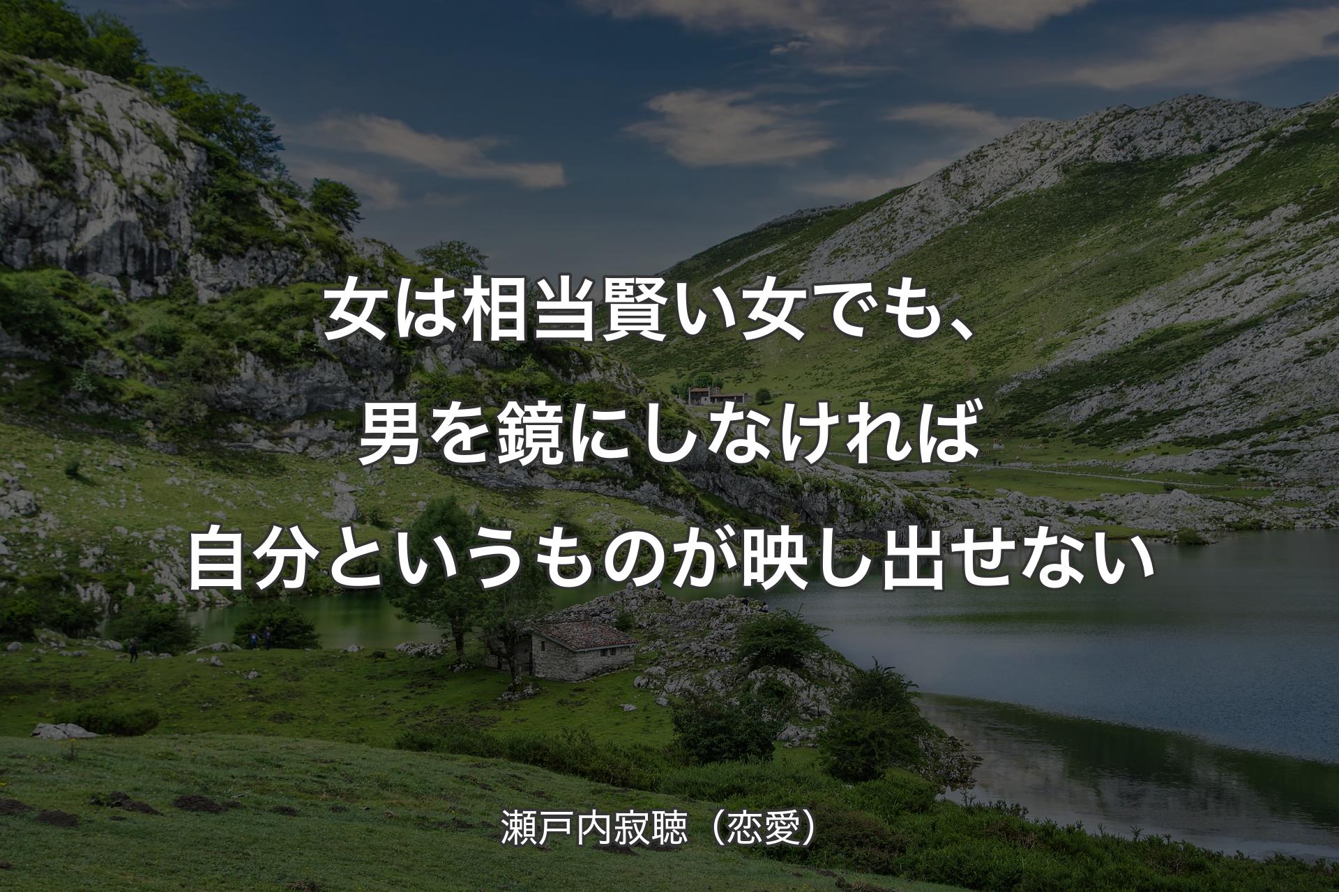 女は相当賢い女でも、男を鏡にし�なければ自分というものが映し出せない - 瀬戸内寂聴（恋愛）