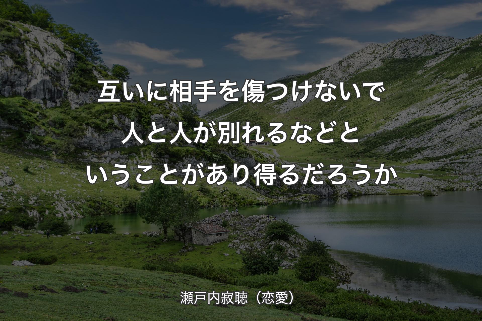 【背景1】互いに相手を傷つけないで人と人が別れるなどということがあり得るだろうか - 瀬戸内寂聴（恋愛）