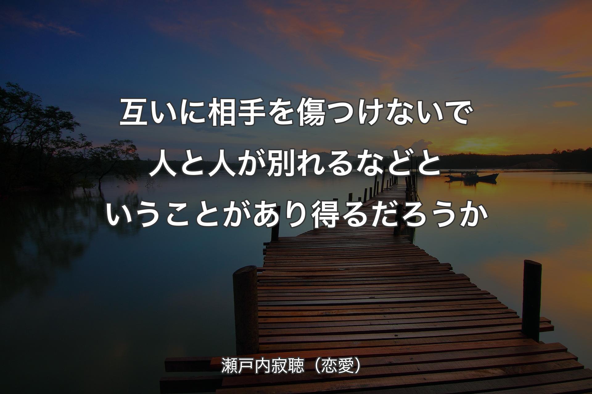 【背景3】互いに相手を傷つけないで人と人が別れるなどということが�あり得るだろうか - 瀬戸内寂聴（恋愛）