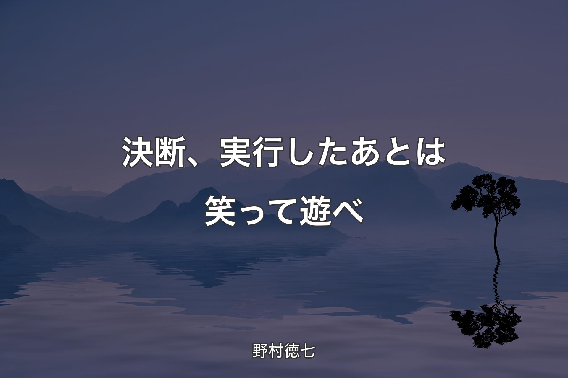 決断、実行したあとは笑って遊べ - 野村徳七