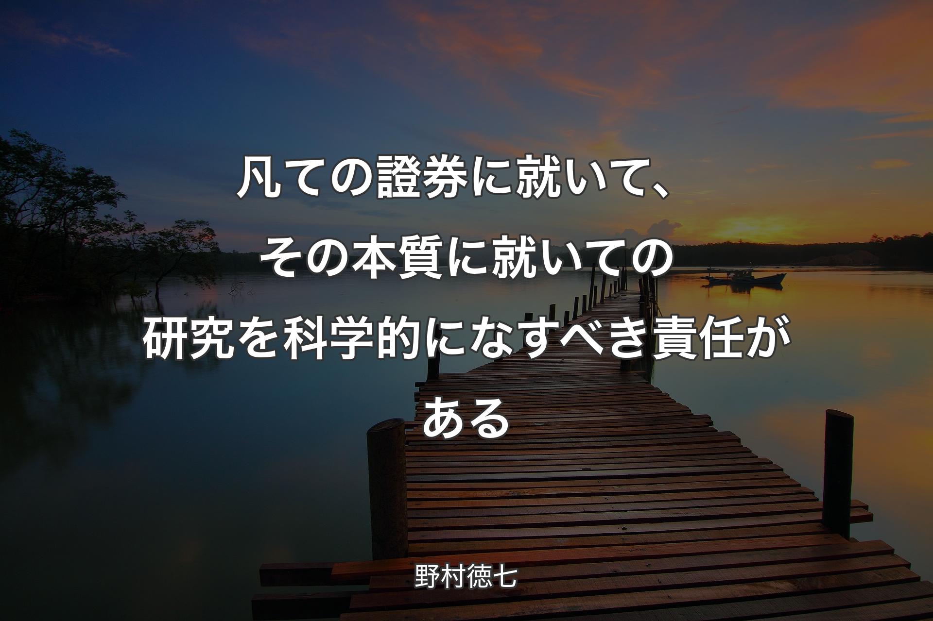 凡ての證券に就いて、その本質に就いての研究を科学的になすべき責任がある - 野村徳七