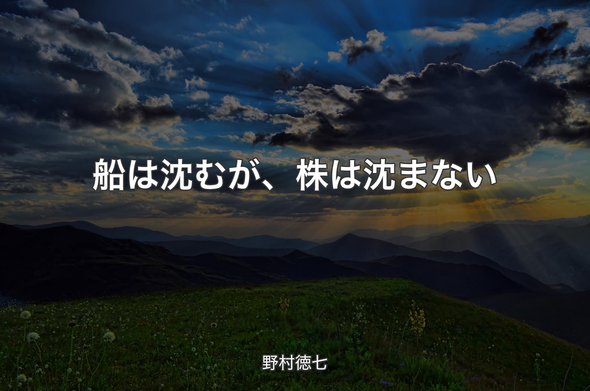 船は沈むが、株は沈まない - 野村徳七