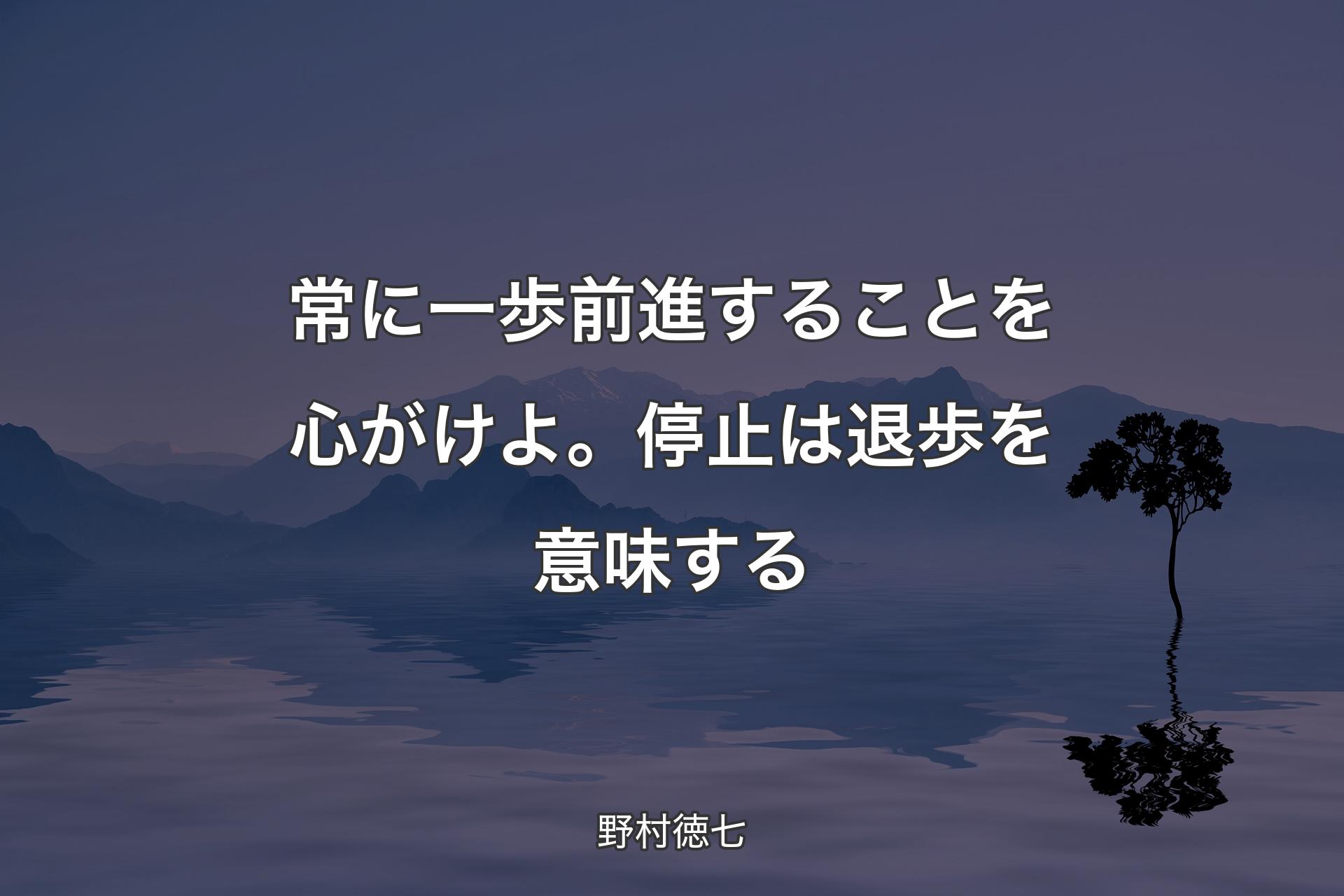 【背景4】常に一歩前進することを心がけよ。停止は退歩を意�味する - 野村徳七