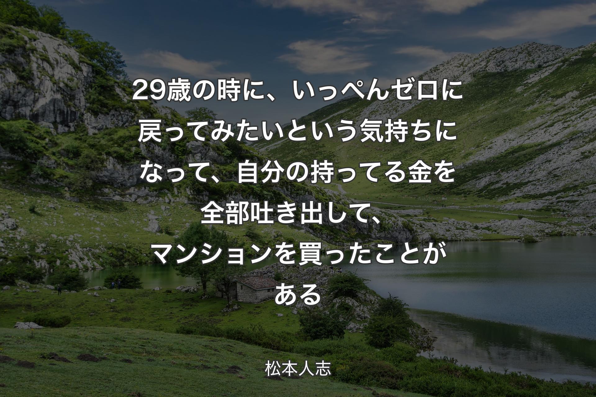 【背景1】29歳の時に、いっぺんゼロに戻ってみたいという気持ちになって、自分の持ってる金を全部吐き出して、マンションを買ったことがある - 松本人志