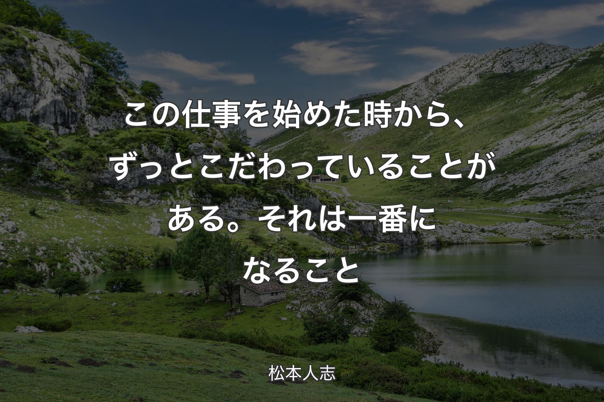 この仕事を始めた時から、ずっとこだわっていることがある。それは一番になること - 松本人志