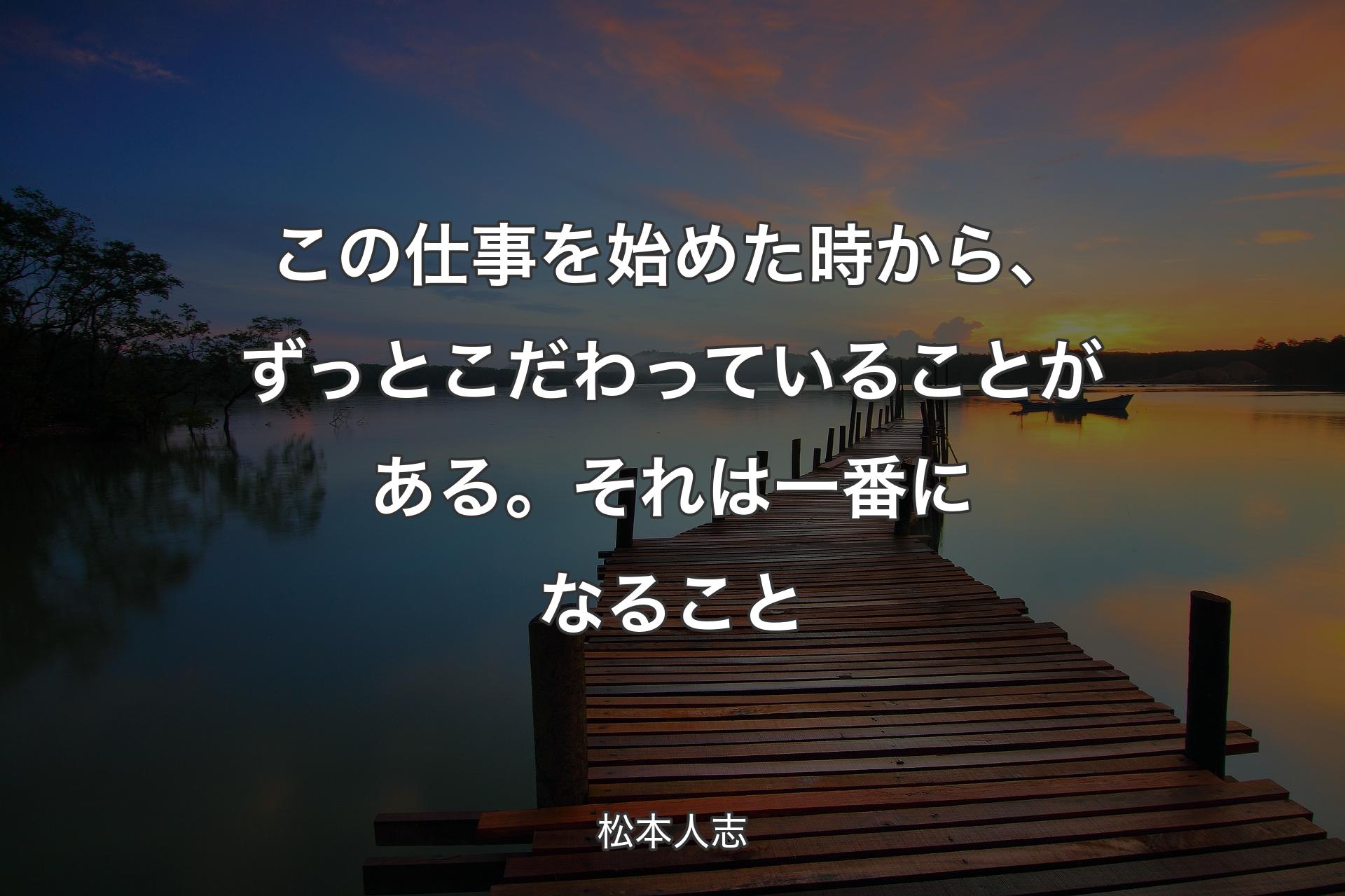 【背景3】この仕事を始めた時から、ずっとこだわっていることがある。それは一番になること - 松本�人志