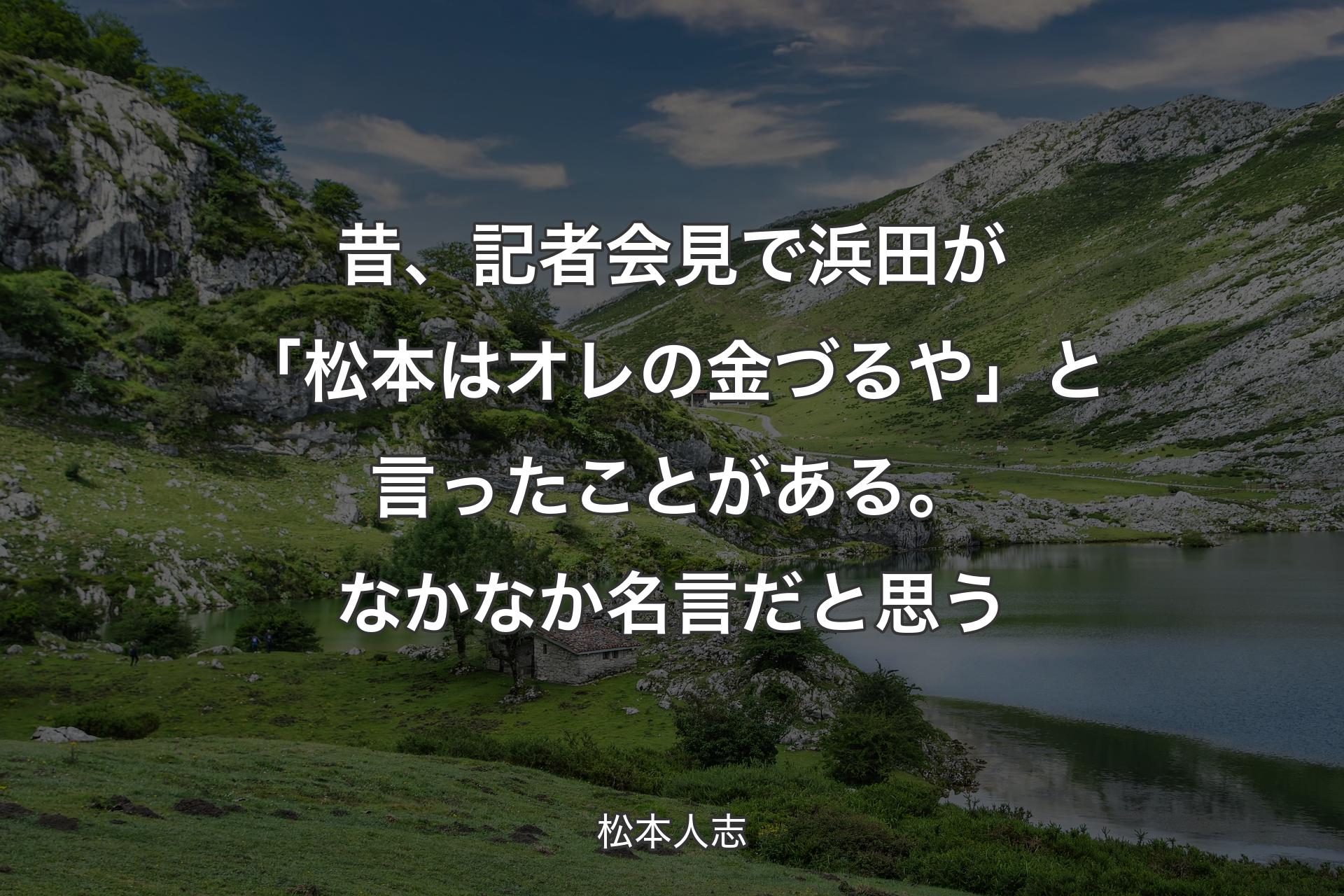 【背景1】昔、記者会見で浜田が「松本はオレの金づるや」と言ったことがある。なかなか名言だと思う - 松本人志