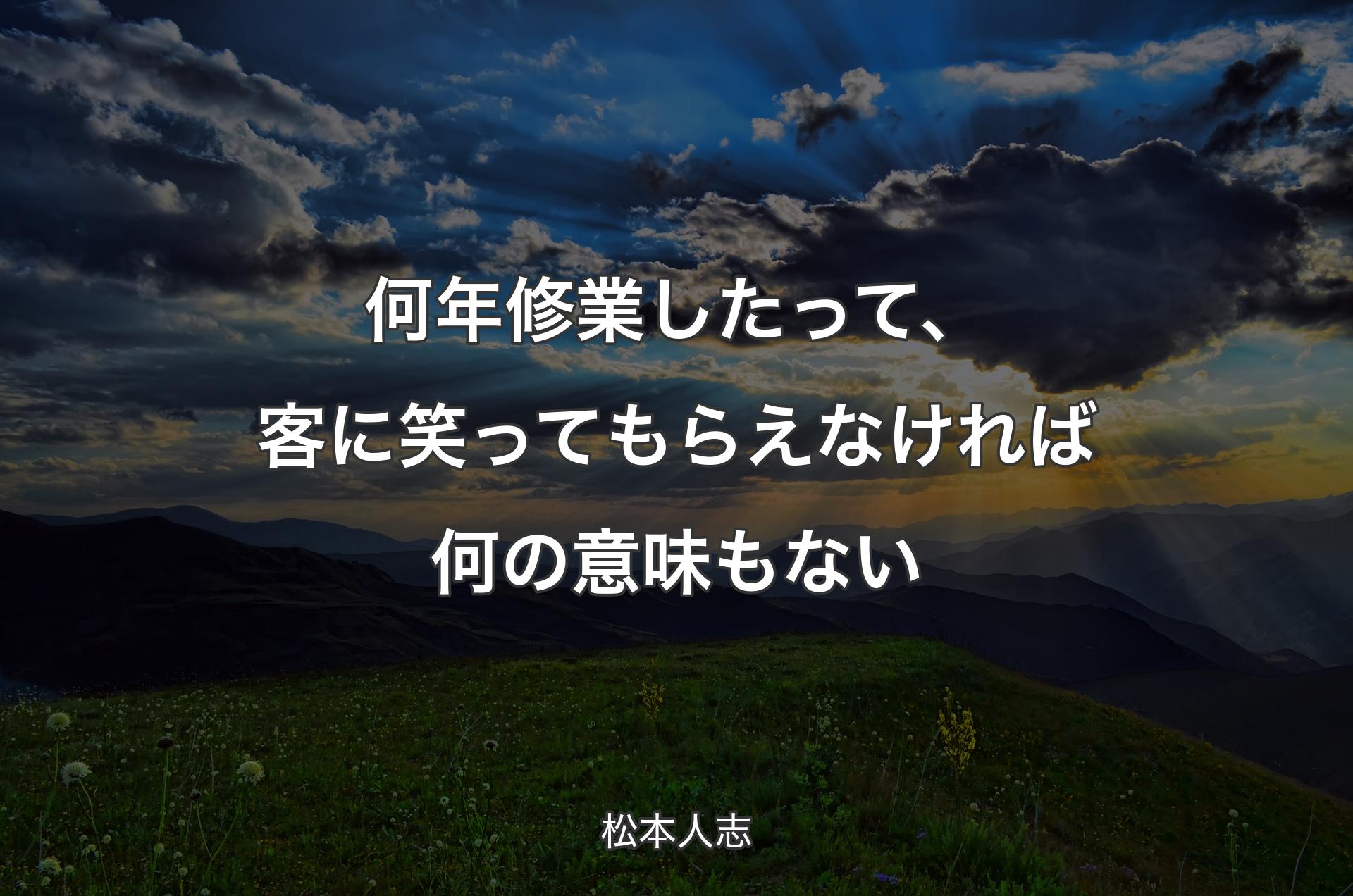 何年修業したって、客に笑ってもらえなければ何の意味もない - 松本人志