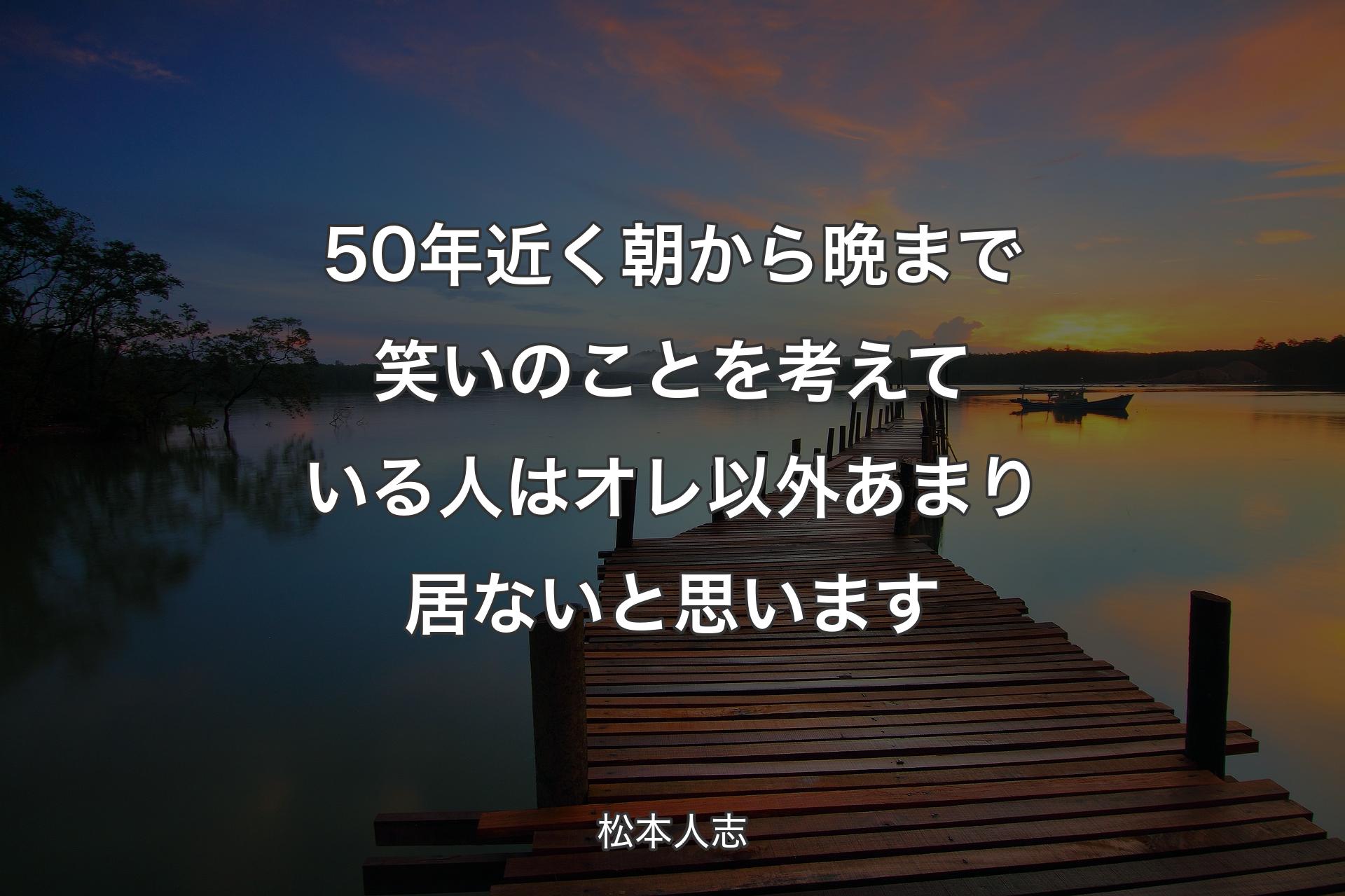 【背景3】50年近く朝から晩まで笑いのことを考えている人はオレ以外あまり居ないと思います - 松本人志