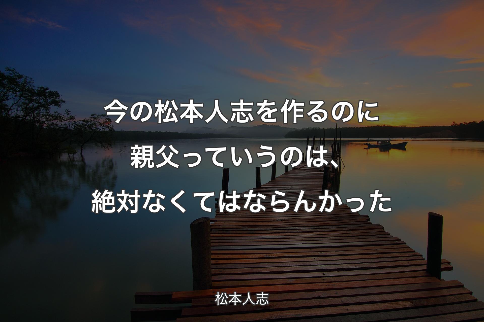 【背景3】今の松本人志を作るのに親父っていうのは、絶対なくてはならんかった - 松本人志