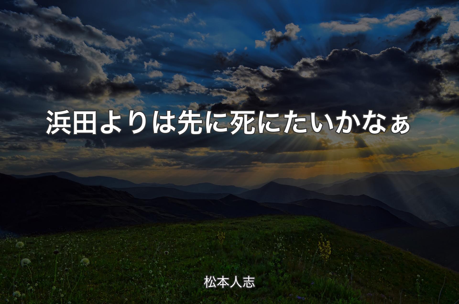 浜田よりは先に死にたいかなぁ - 松本人志