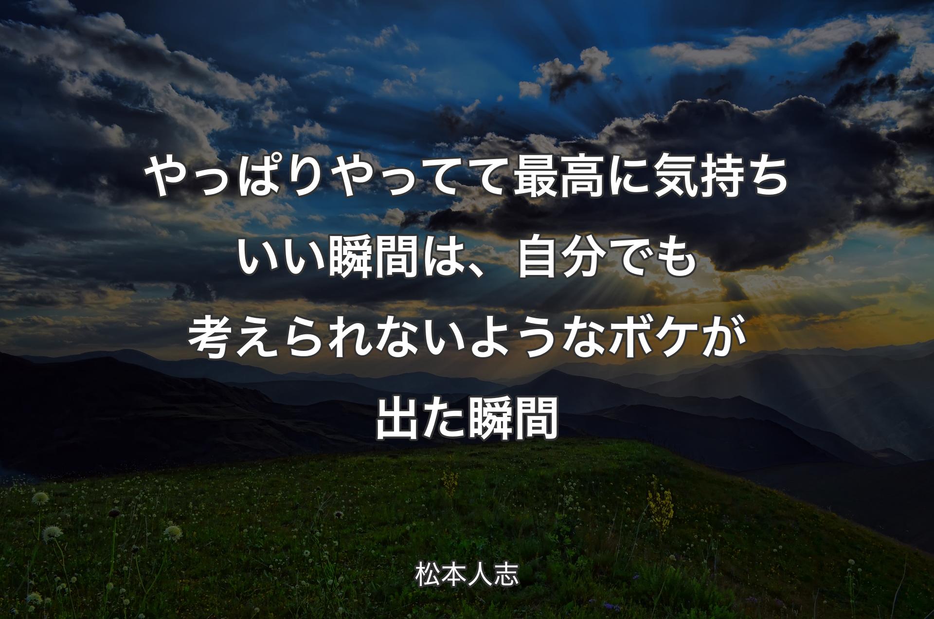 やっぱりやってて最高に気持ちいい瞬間は、自分でも考えられないようなボケが出た瞬間 - 松本人志