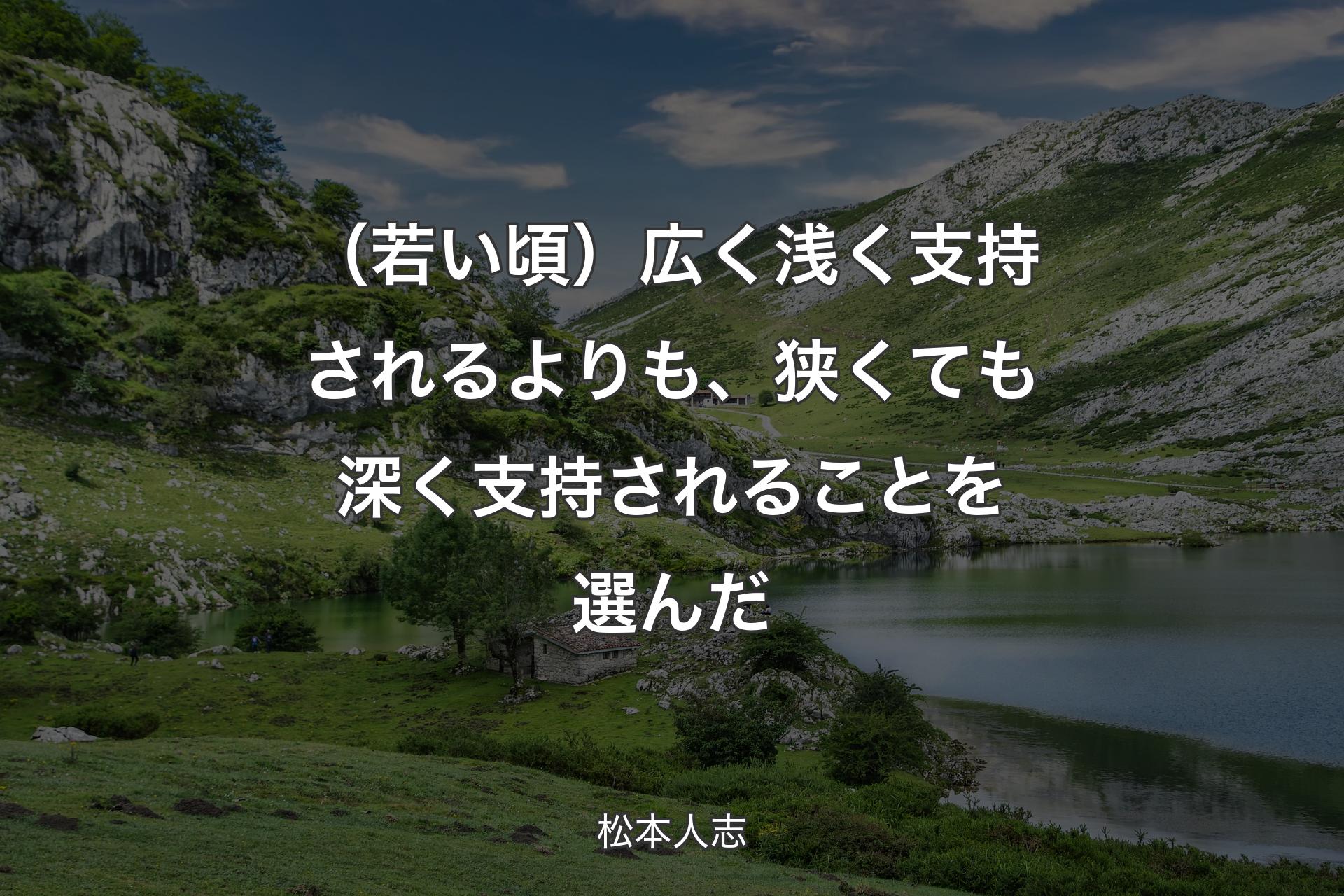 （若い頃）広く浅く支持されるよりも、狭くても深く支持されることを選んだ - 松本人志