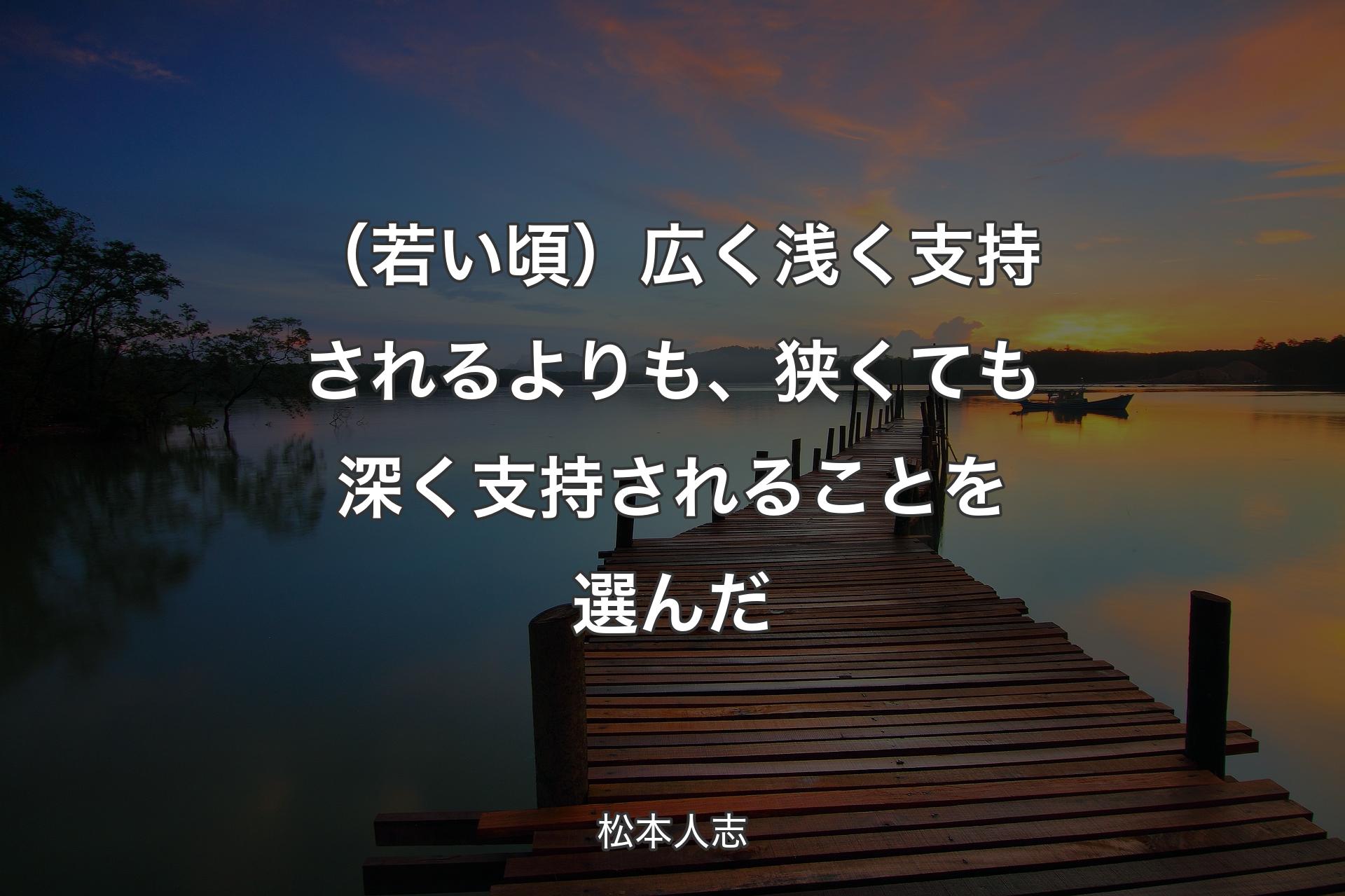 【背景3】（若い頃）広く浅く支持されるよりも、狭くても深く支持されることを選んだ - 松本人志