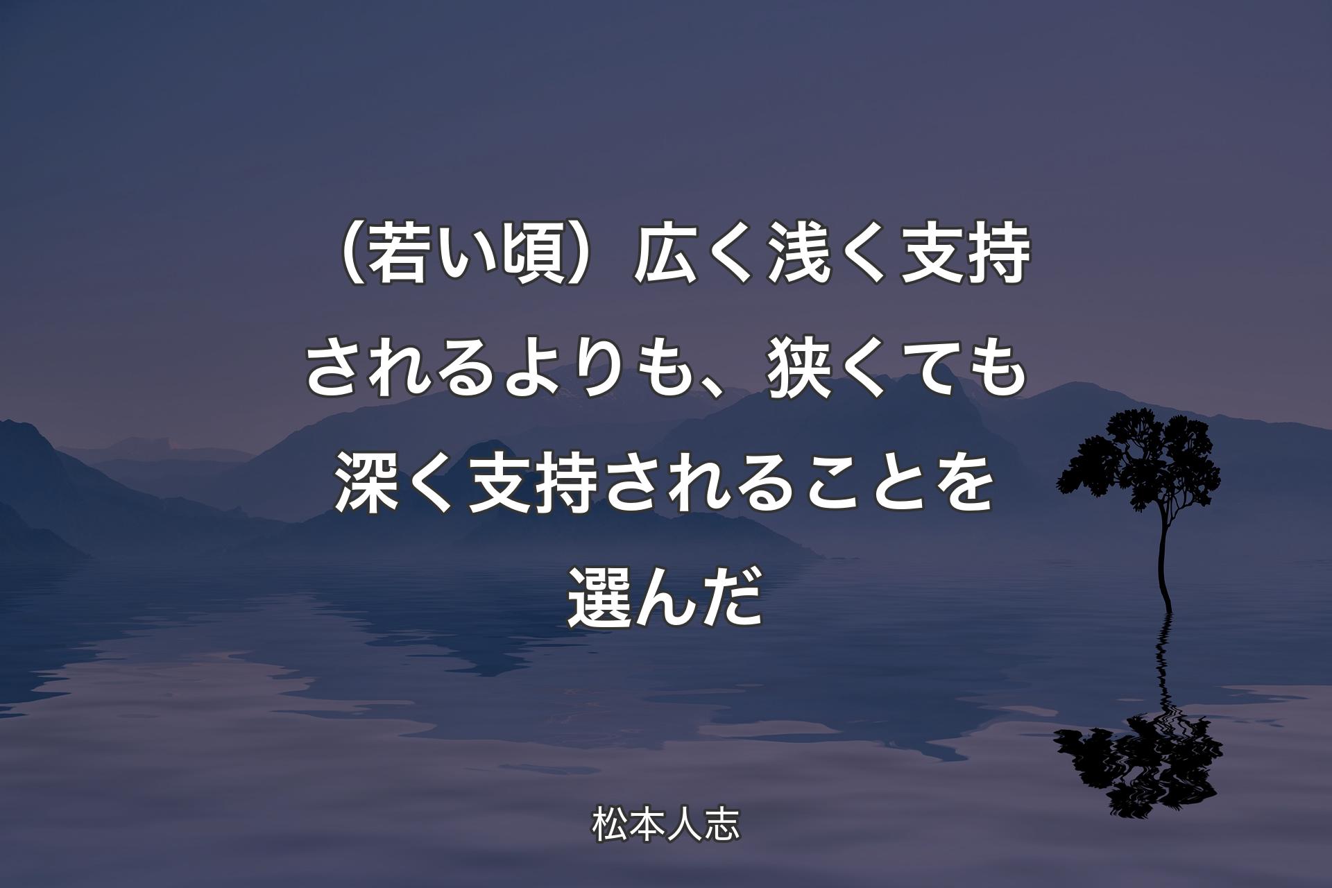 【背景4】（若い頃）広く浅く支持されるよりも、狭くても深く支持されることを選んだ - 松本人志