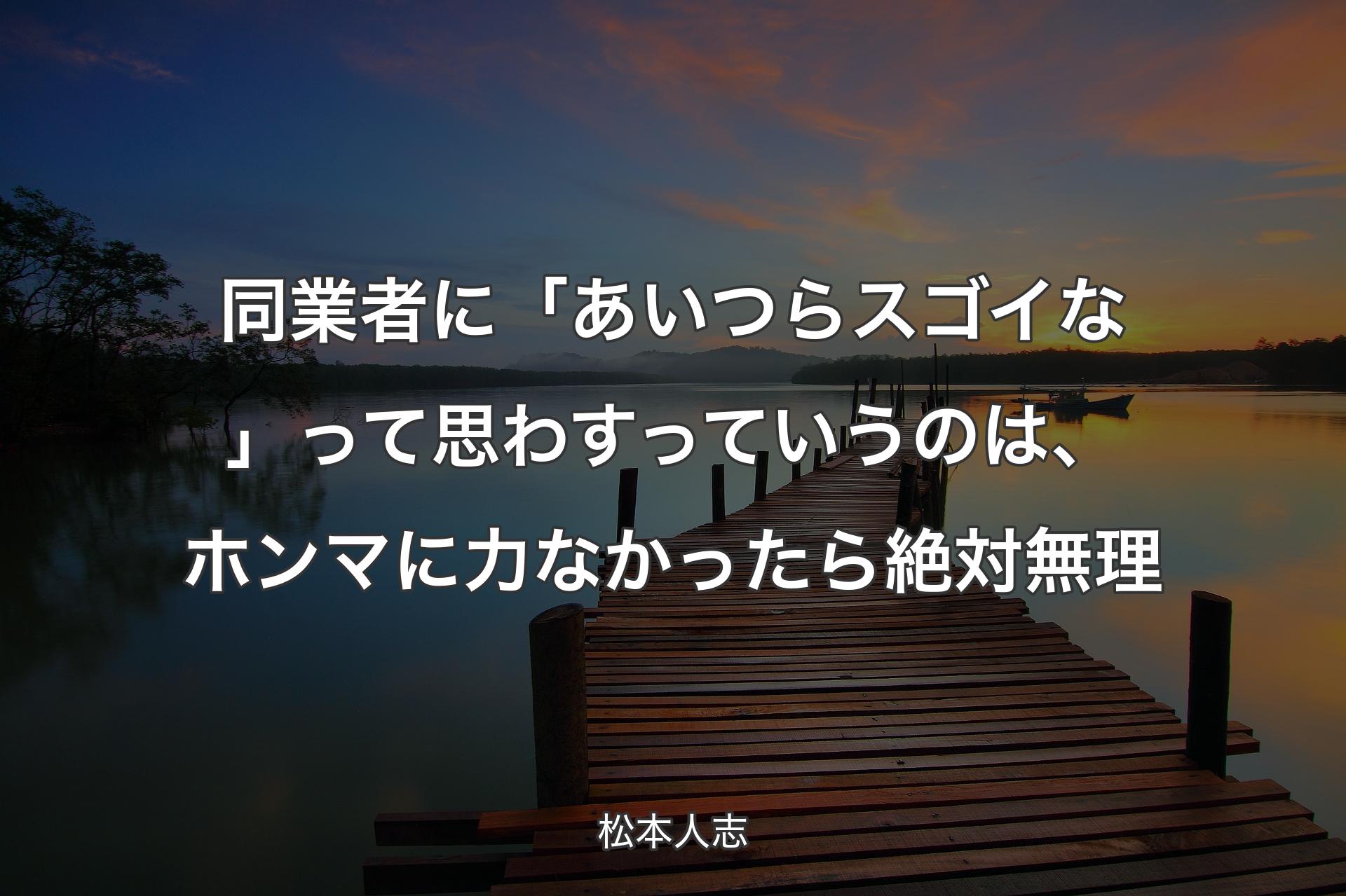 同業者に「あいつらスゴイな」って思わすっていうのは、ホンマに力なかったら絶対無理 - 松本人志