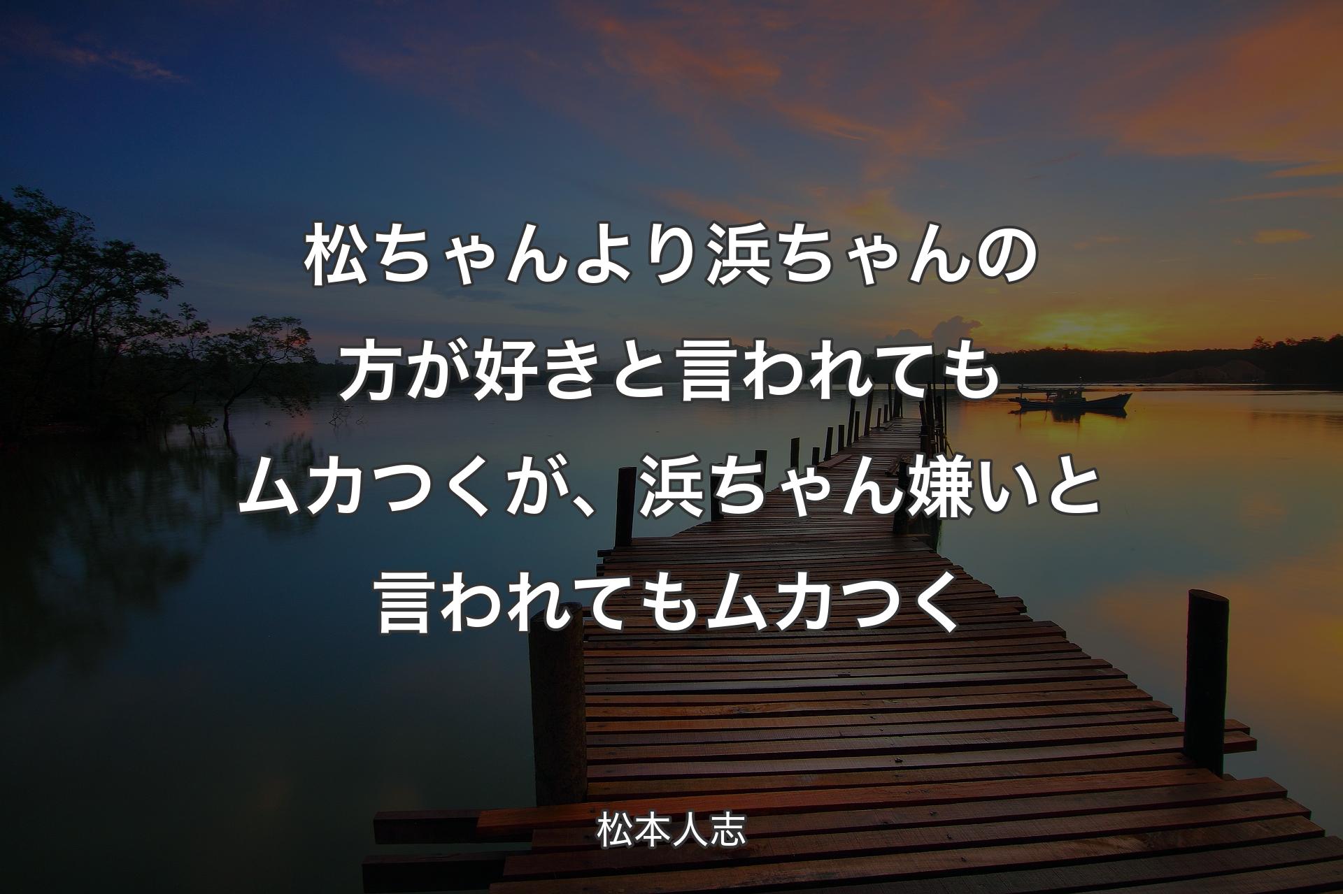 松ちゃんより浜ちゃんの方が好きと言われてもムカつくが、浜ちゃん嫌いと言われてもムカつく - 松本人志