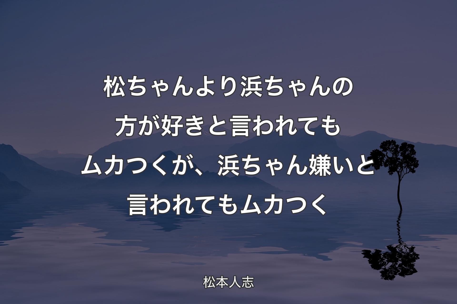 松ちゃんより浜ちゃんの方が好きと言われてもムカつくが、浜ちゃん嫌いと言われてもムカつく - 松本人志