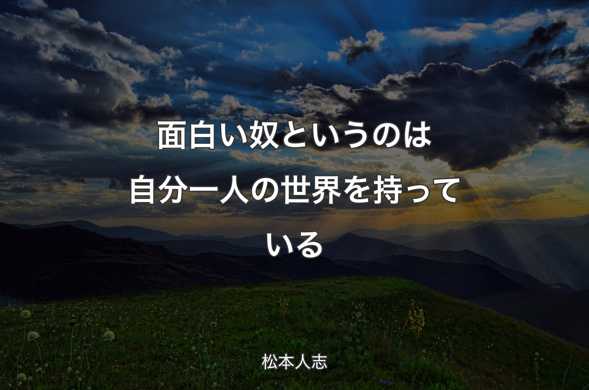 面白い奴というのは自分一人の世界を持っている - 松本人志