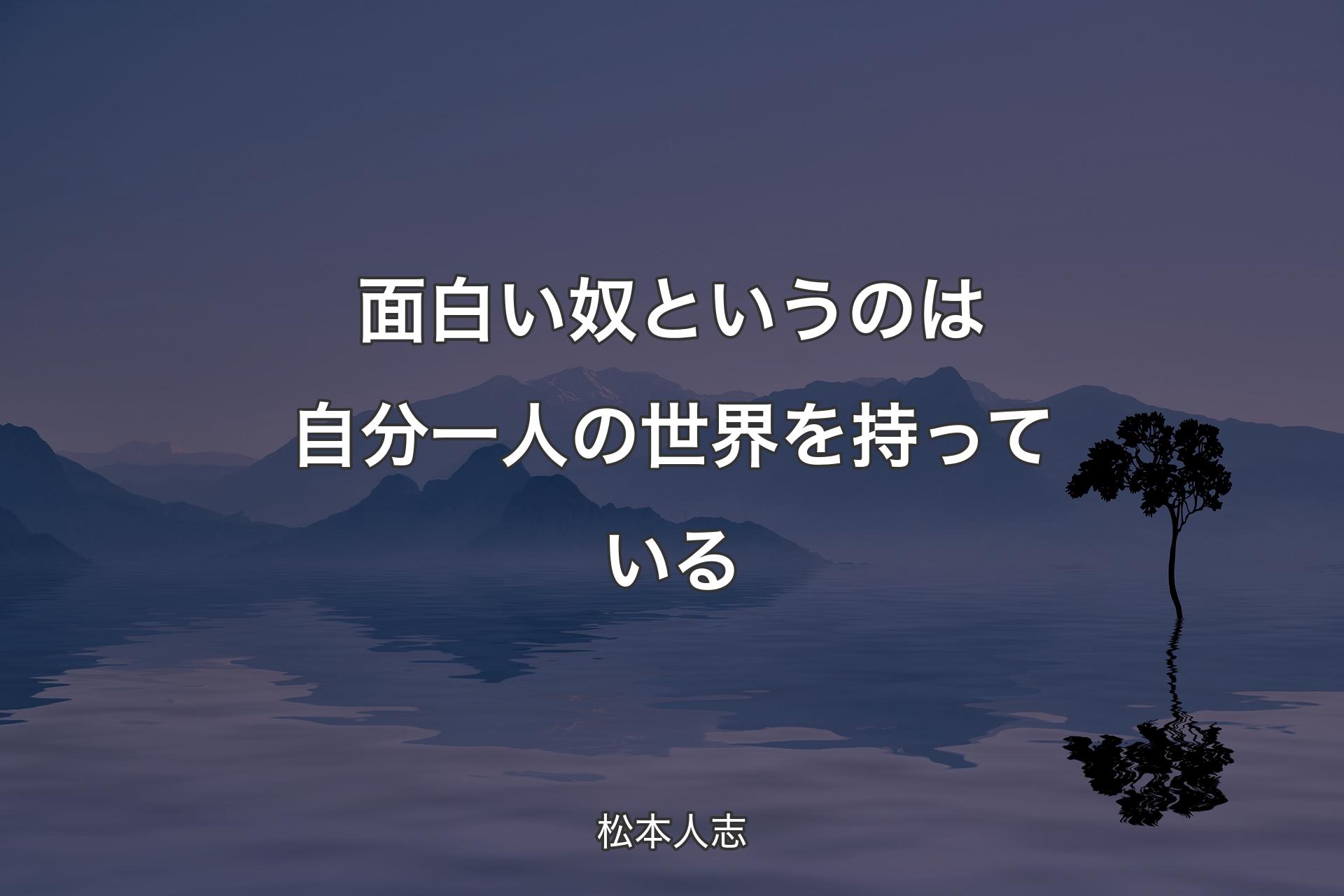 【背景4】面白い奴というのは自分一人の世界を持っている - 松本人志