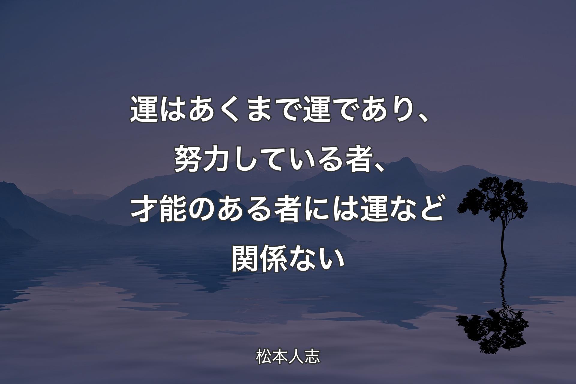 【背景4】運はあくまで運であり、努力している者、才能のある者には運など関係ない - 松本人志