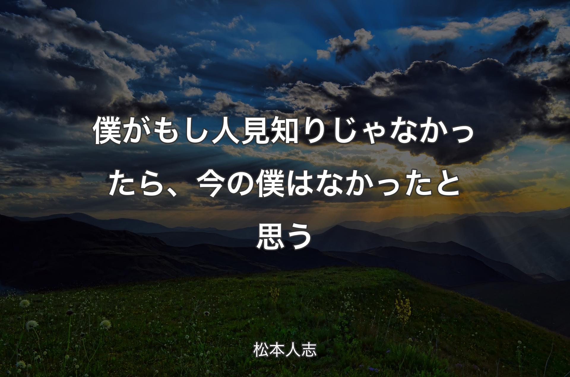 僕がもし人見知りじゃなかったら、今の僕はなかったと思う - 松本人志