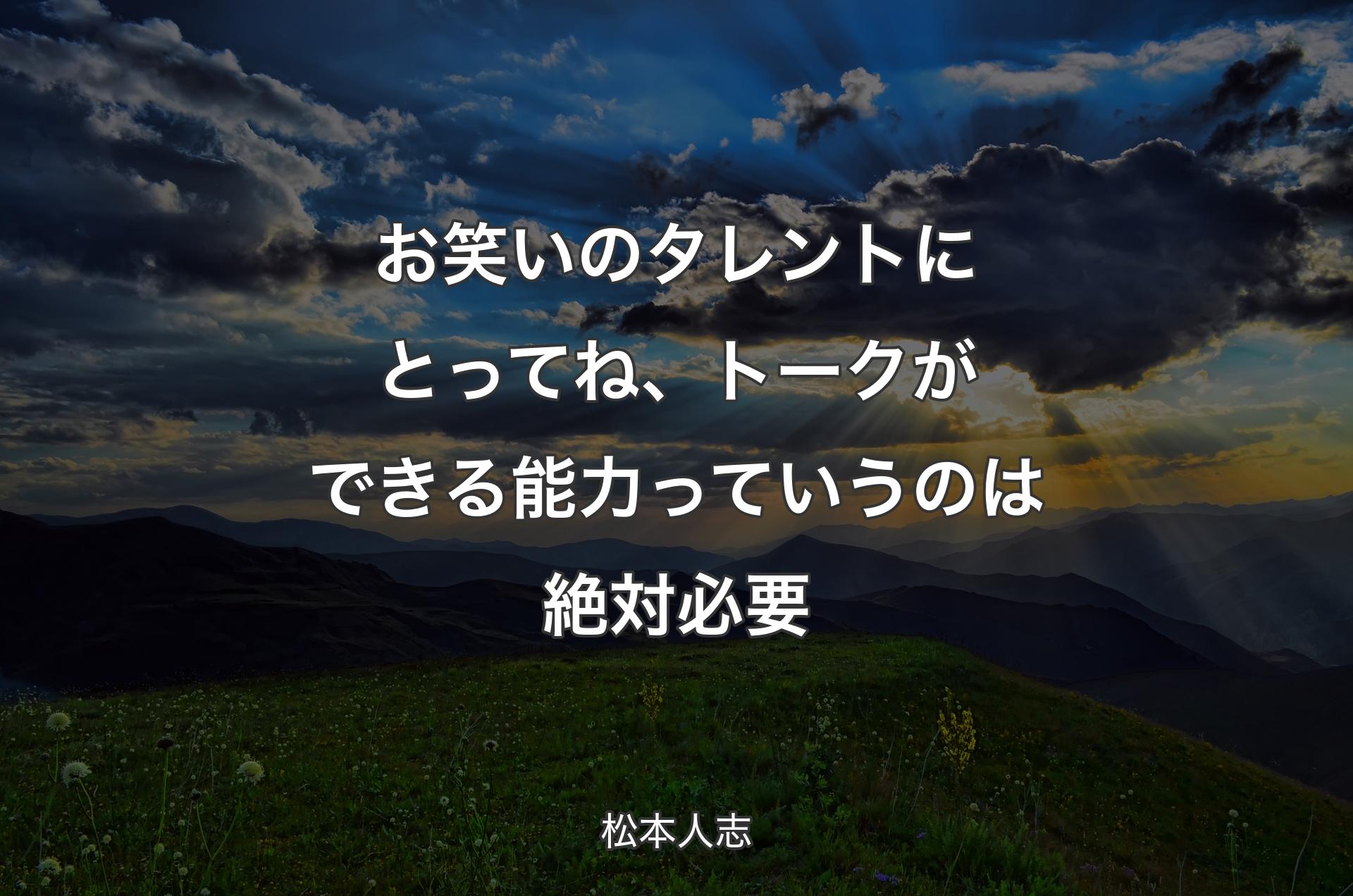 お笑いのタレントにとってね、トークができる能力っていうのは絶対必要 - 松本人志