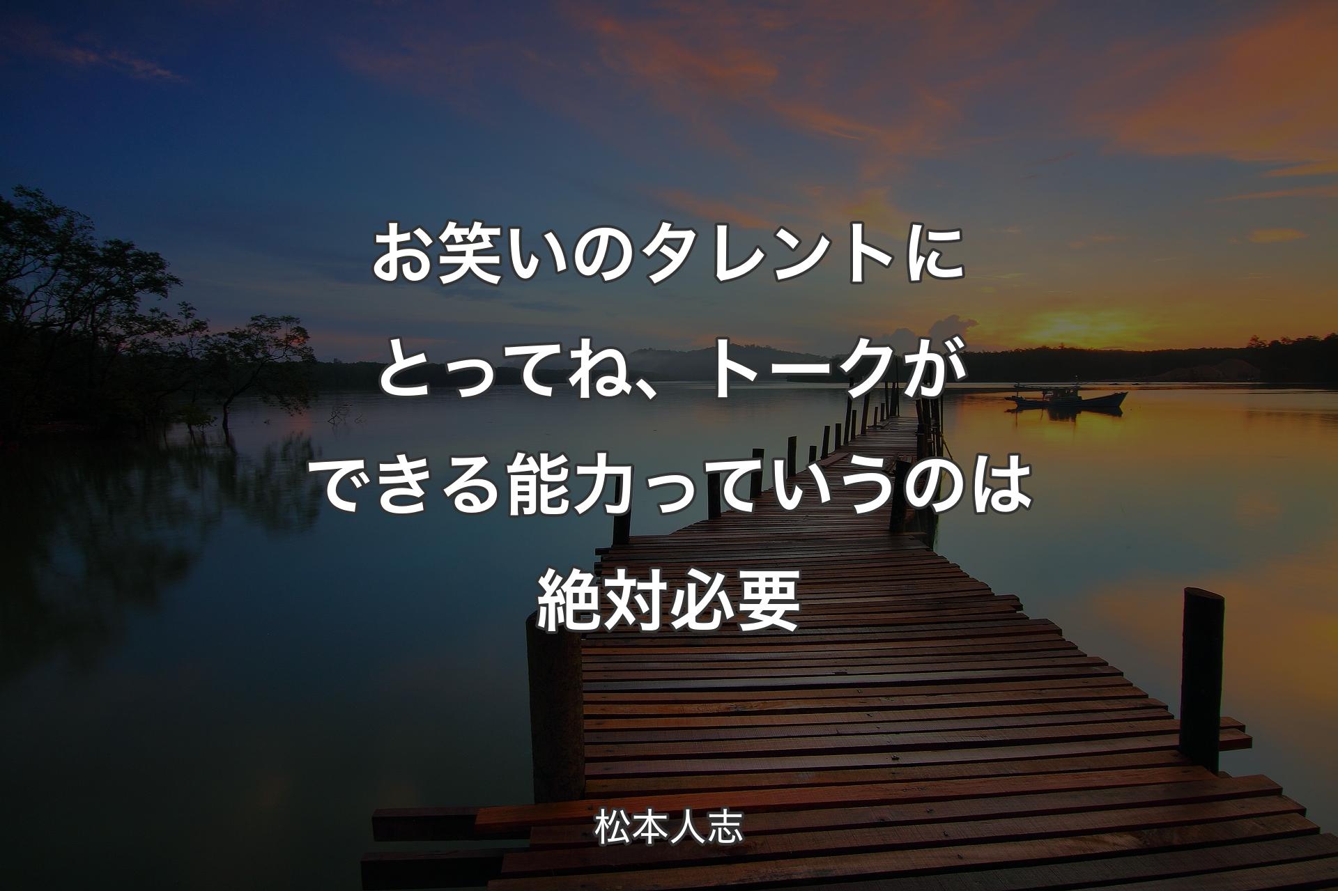 【背景3】お笑いのタレントにとってね、トークができる能力っていうのは絶対必要 - 松本人志