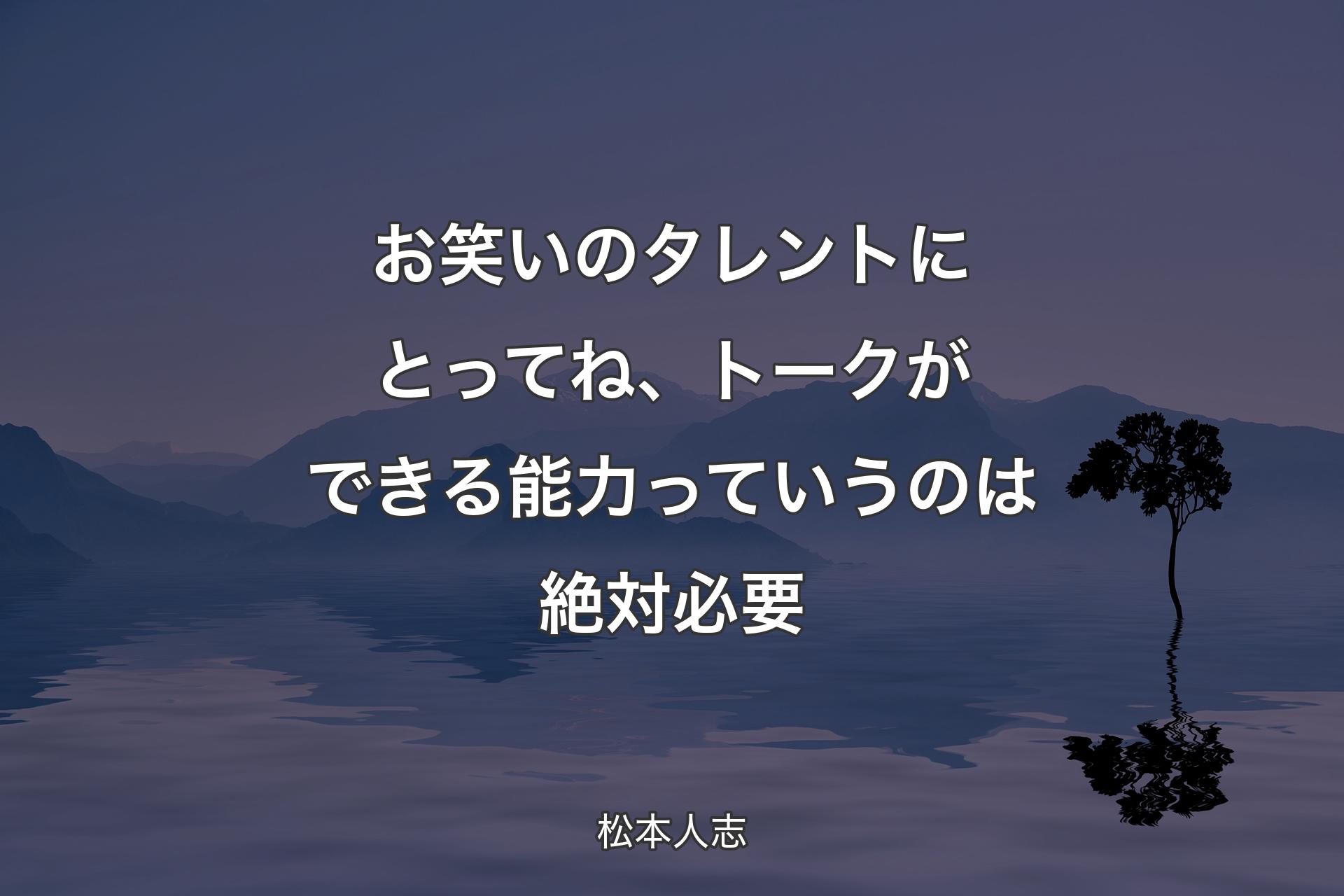 お笑いのタレントにとってね、トークができる能力っていうのは絶対必要 - 松本人志