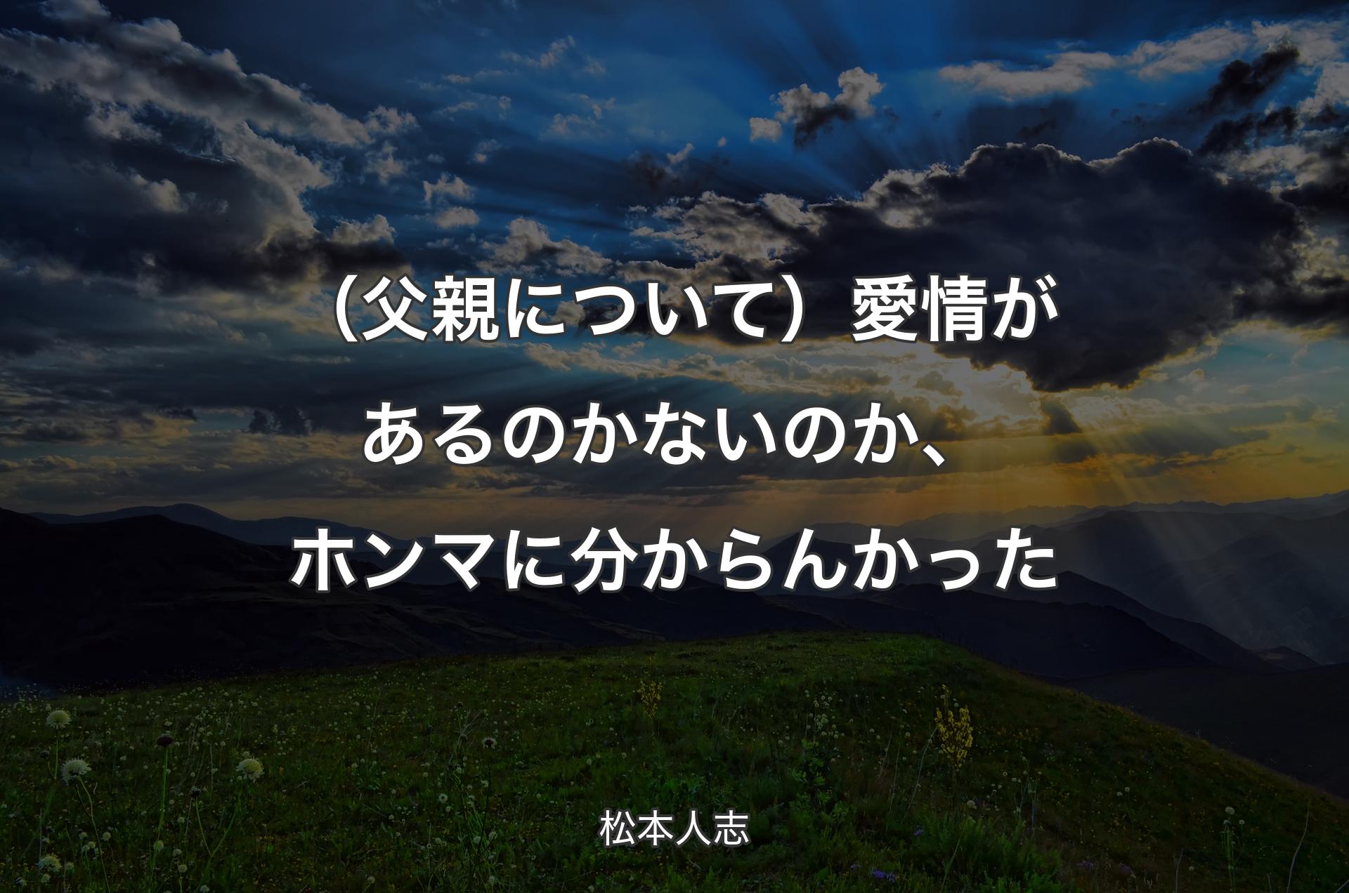 （父親について）愛情があるのかないのか、ホンマに分からんかった - 松本人志