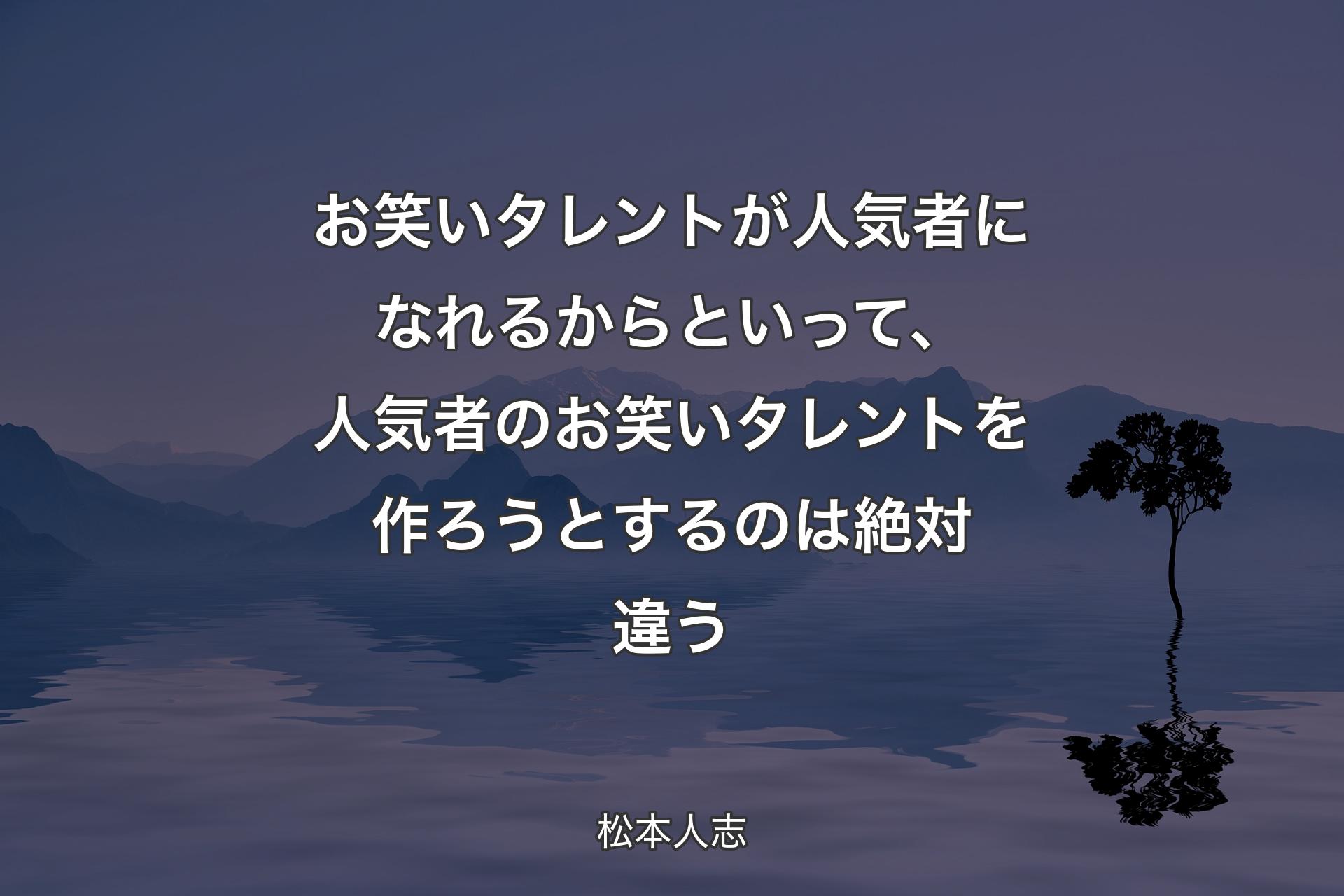 【背景4】お笑いタレントが人気者になれるからといって、人気者のお笑いタレントを作ろうとするのは絶対違う - 松本人志